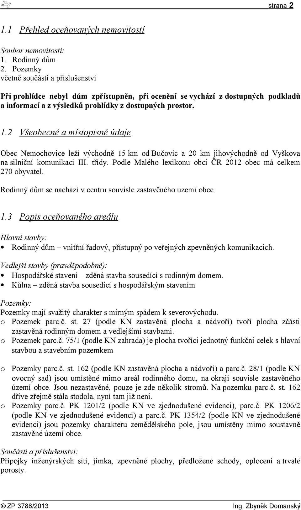 2 Všeobecné a místopisné údaje Obec Nemochovice leží východně 15 km od Bučovic a 20 km jihovýchodně od Vyškova na silniční komunikaci III. třídy.