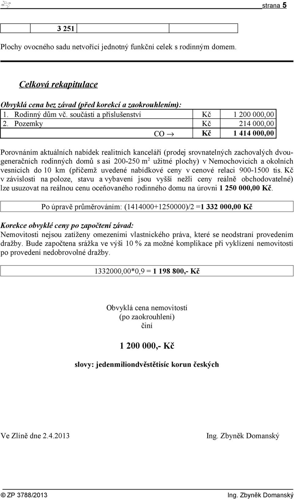 Pozemky Kč 214 000,00 CO Kč 1 414 000,00 Porovnáním aktuálních nabídek realitních kanceláří (prodej srovnatelných zachovalých dvougeneračních rodinných domů s asi 200-250 m 2 užitné plochy) v