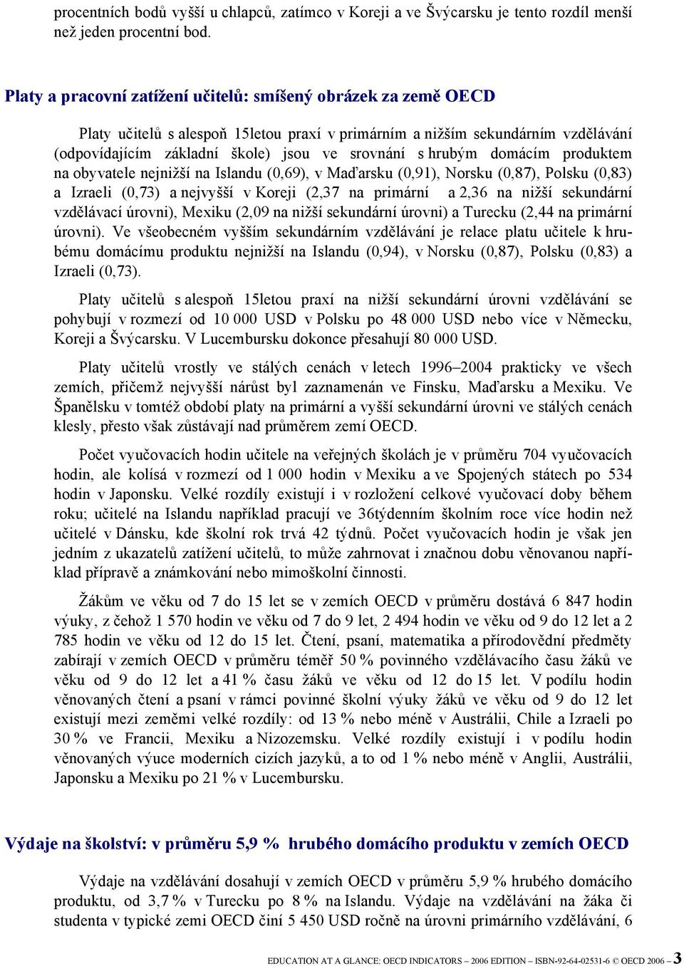 hrubým domácím produktem na obyvatele nejnižší na Islandu (0,69), v Maďarsku (0,91), Norsku (0,87), Polsku (0,83) a Izraeli (0,73) a nejvyšší v Koreji (2,37 na primární a 2,36 na nižší sekundární