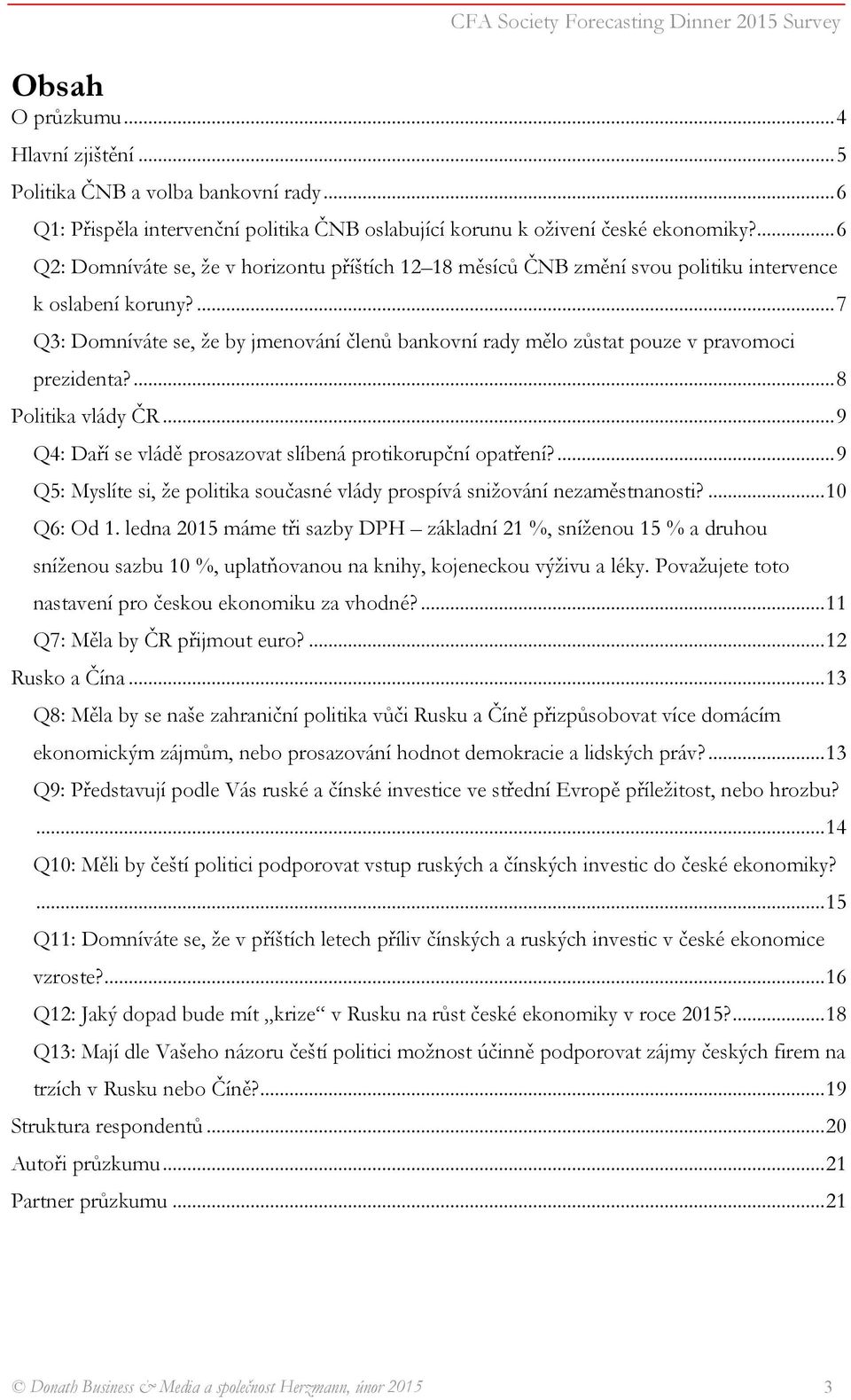 ...7 Q3: Domníváte se, že by jmenování členů bankovní rady mělo zůstat pouze v pravomoci prezidenta?...8 Politika vlády ČR...9 Q4: Daří se vládě prosazovat slíbená protikorupční opatření?