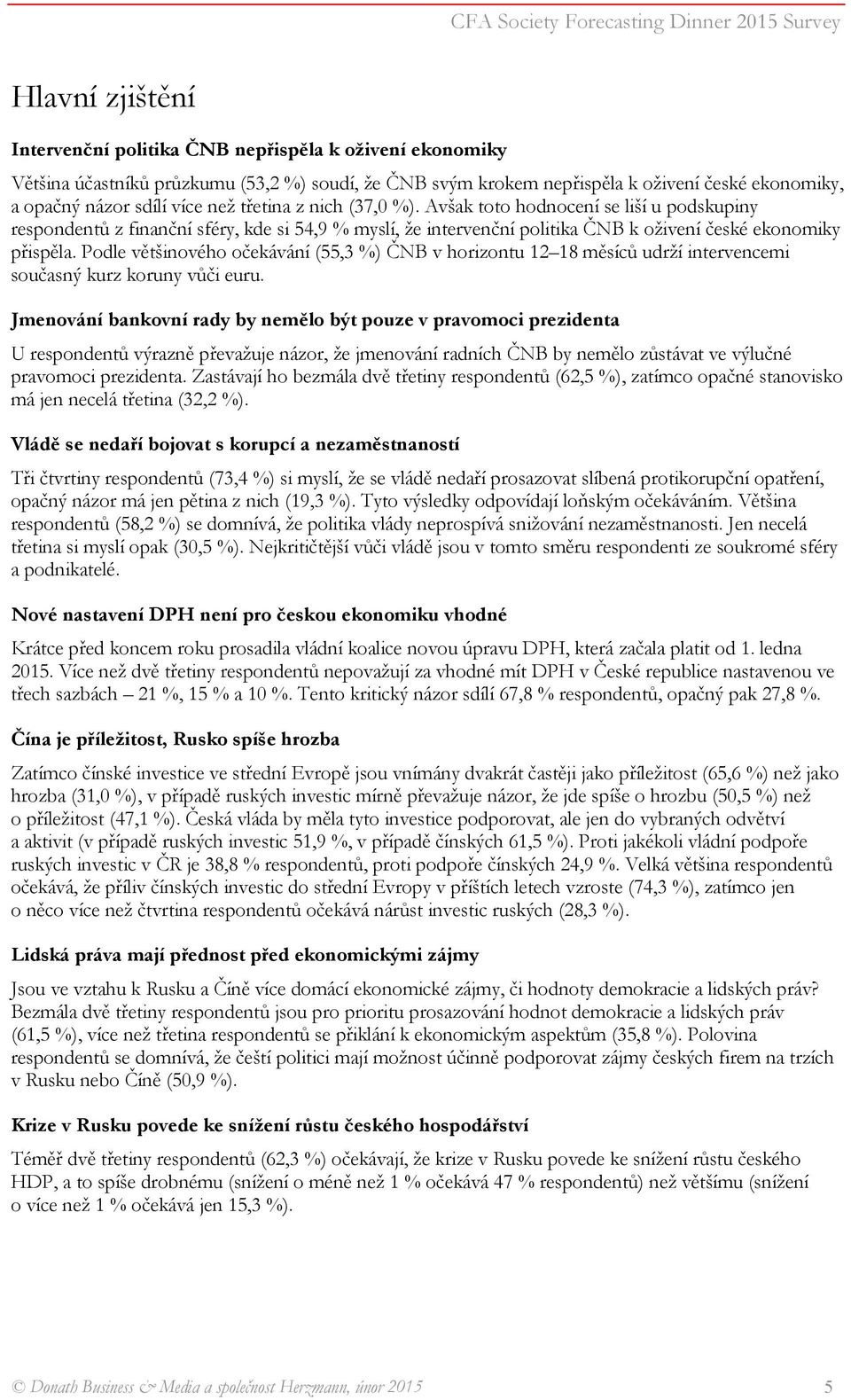 Podle většinového očekávání (55,3 %) ČNB v horizontu 12 18 měsíců udrží intervencemi současný kurz koruny vůči euru.