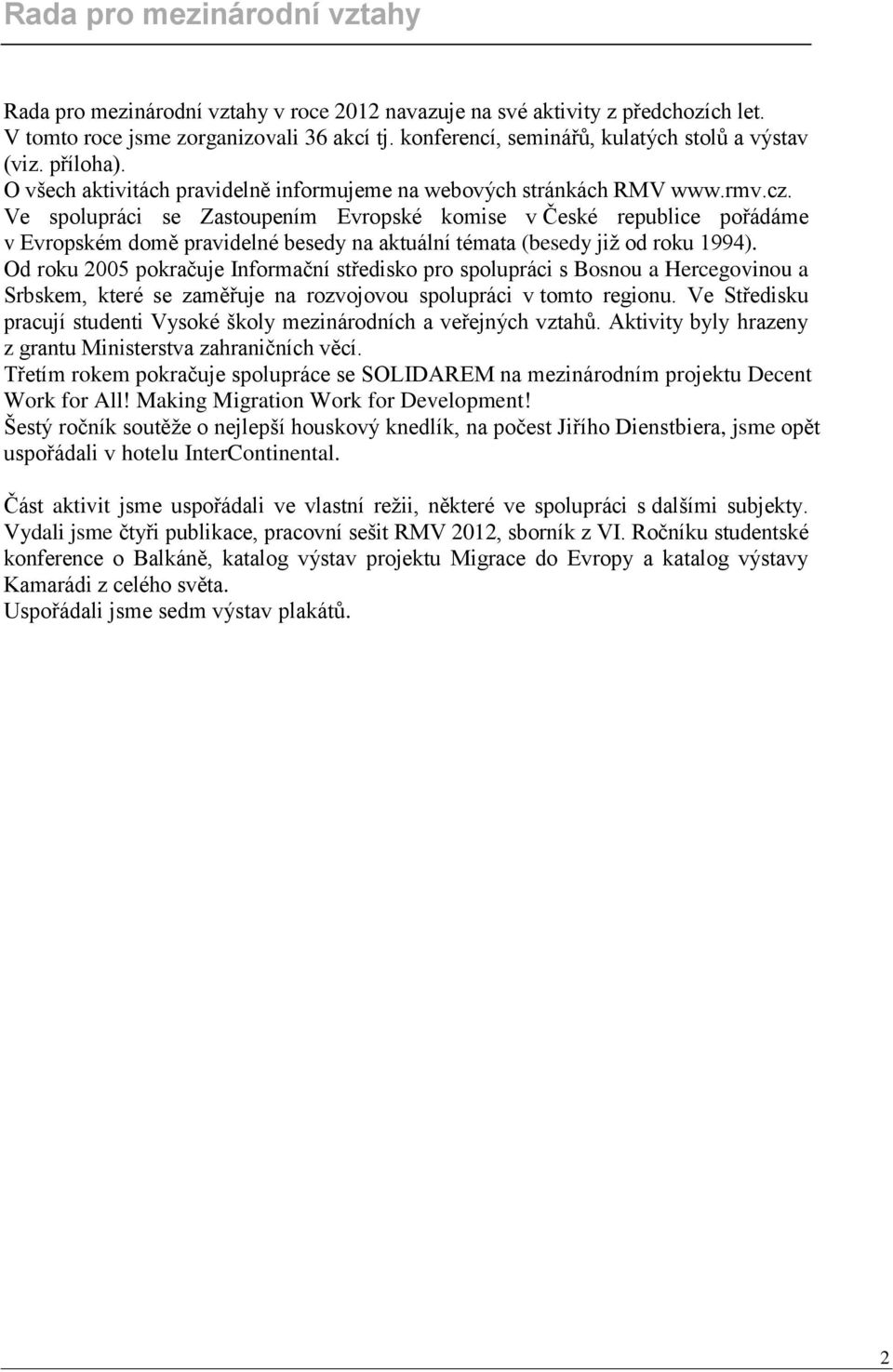 Ve spolupráci se Zastoupením Evropské komise v České republice pořádáme v Evropském domě pravidelné besedy na aktuální témata (besedy již od roku 1994).