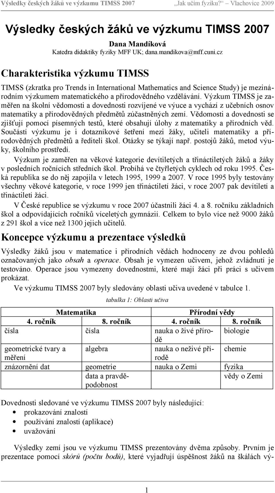 Výzkum TIMSS je zaměřen na školní vědomosti a dovednosti rozvíjené ve výuce a vychází z učebních osnov matematiky a přírodovědných předmětů zúčastněných zemí.