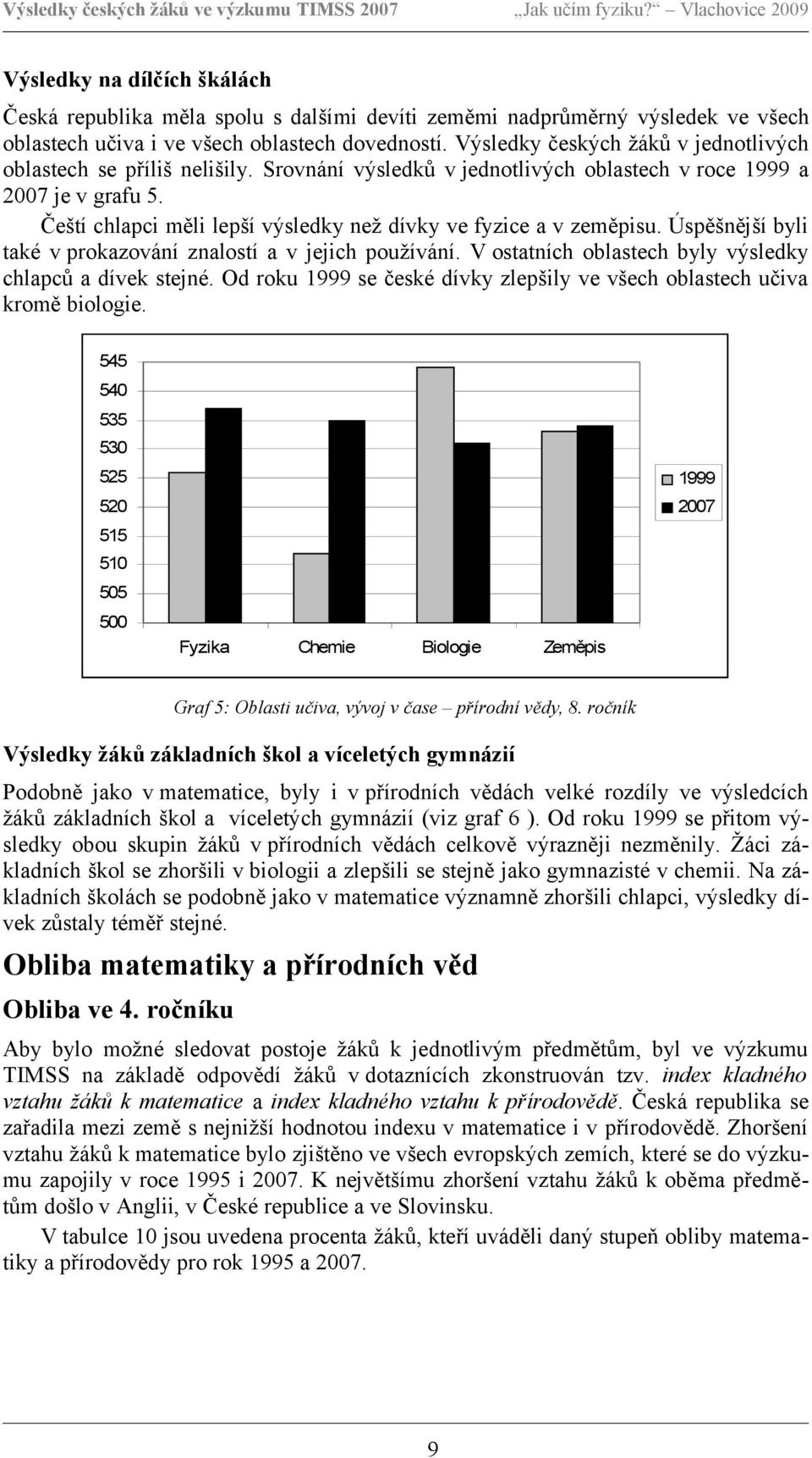 Čeští chlapci měli lepší výsledky než dívky ve fyzice a v zeměpisu. Úspěšnější byli také v prokazování znalostí a v jejich používání. V ostatních oblastech byly výsledky chlapců a dívek stejné.