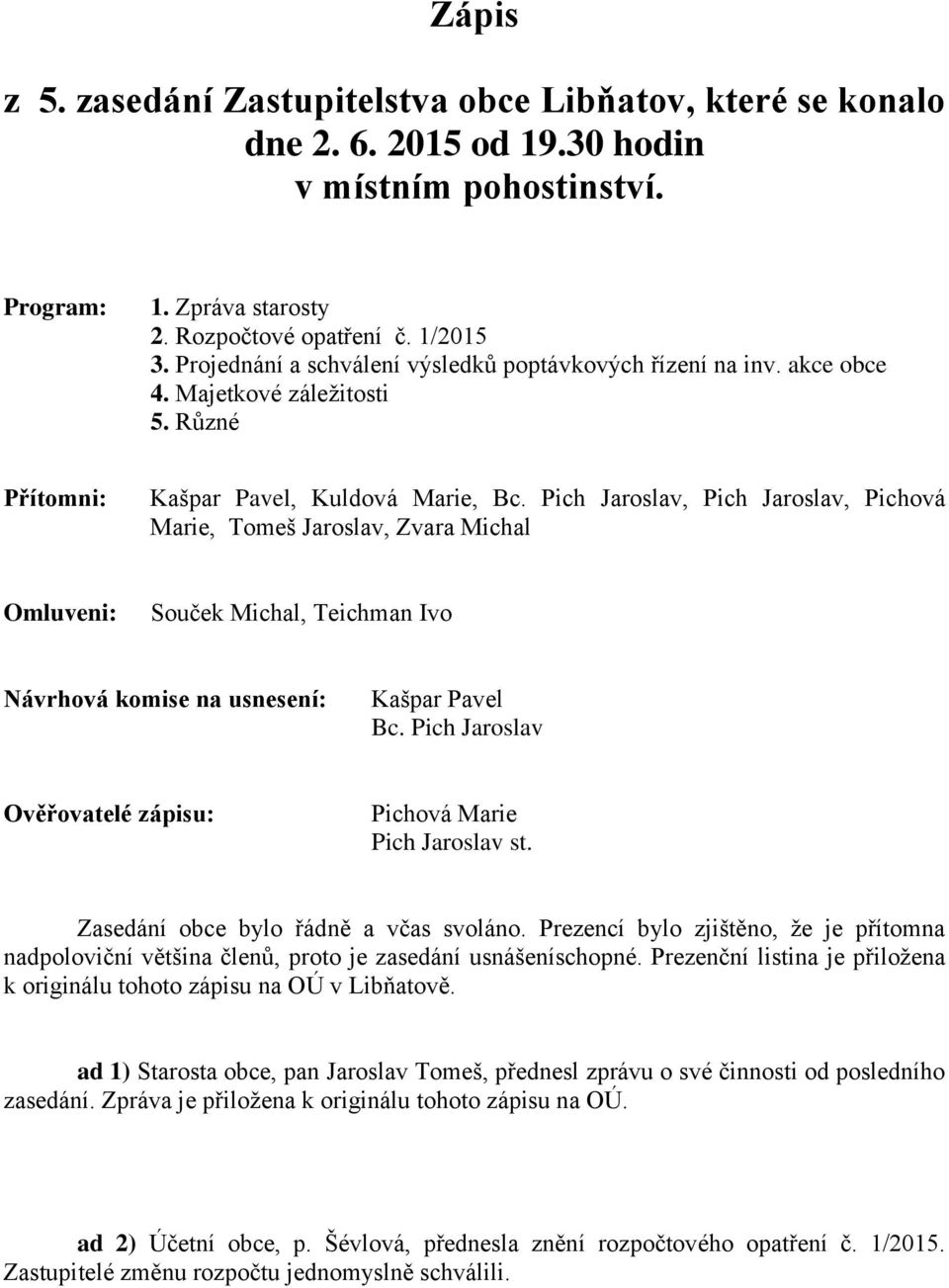 Pich Jaroslav, Pich Jaroslav, Pichová Marie, Tomeš Jaroslav, Zvara Michal Omluveni: Souček Michal, Teichman Ivo Návrhová komise na usnesení: Kašpar Pavel Bc.