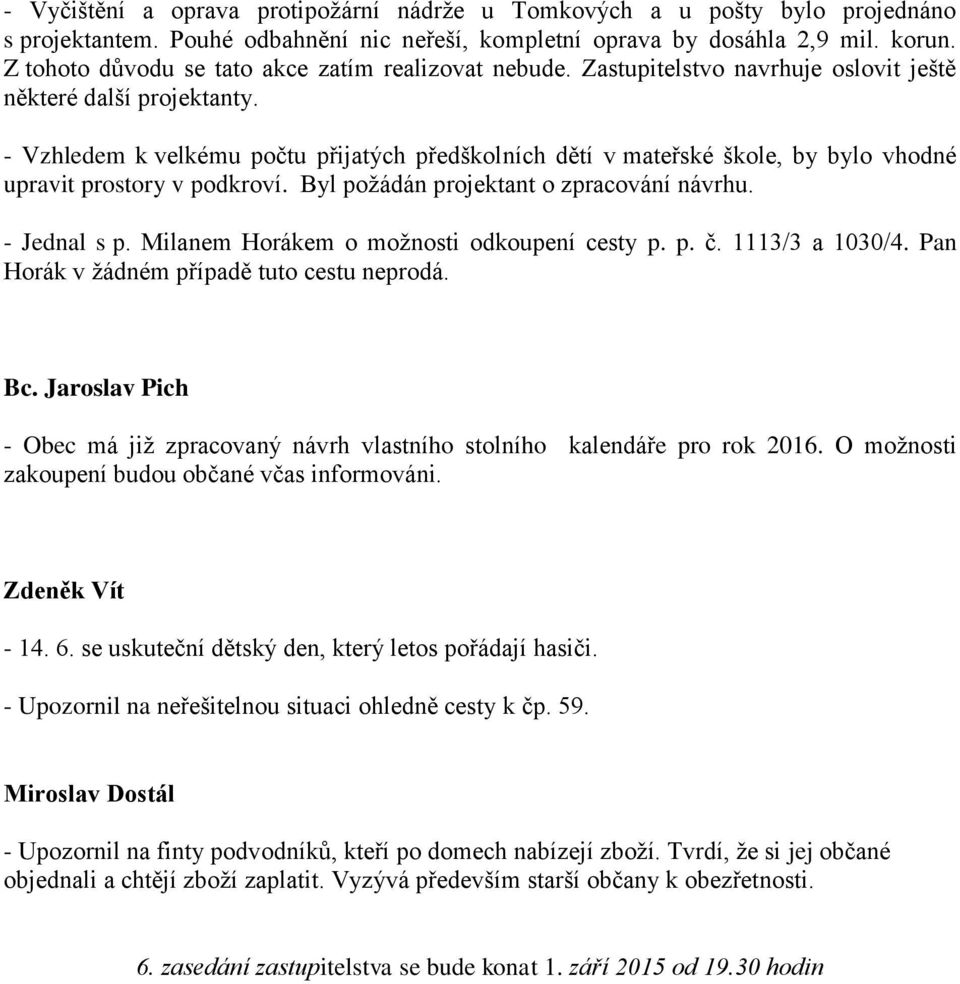 - Vzhledem k velkému počtu přijatých předškolních dětí v mateřské škole, by bylo vhodné upravit prostory v podkroví. Byl požádán projektant o zpracování návrhu. - Jednal s p.