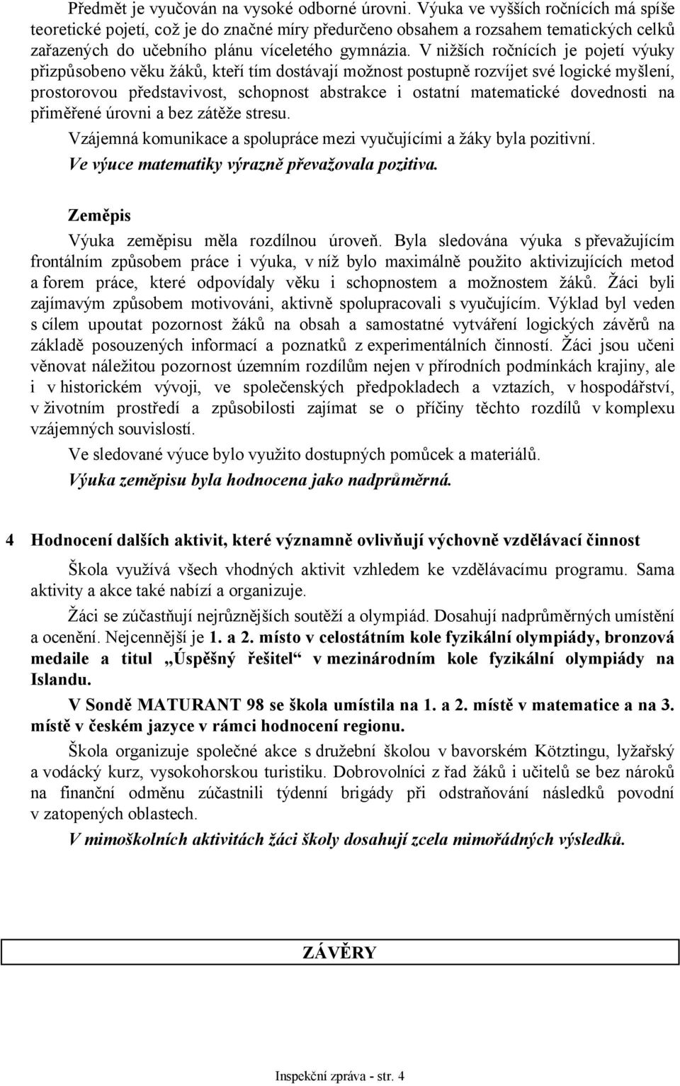 V nižších ročnících je pojetí výuky přizpůsobeno věku žáků, kteří tím dostávají možnost postupně rozvíjet své logické myšlení, prostorovou představivost, schopnost abstrakce i ostatní matematické