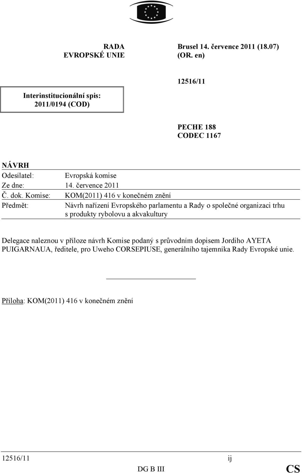 Komise: KOM(2011) 416 v konečném znění Předmět: Návrh nařízení Evropského parlamentu a Rady o společné organizaci trhu s produkty rybolovu a