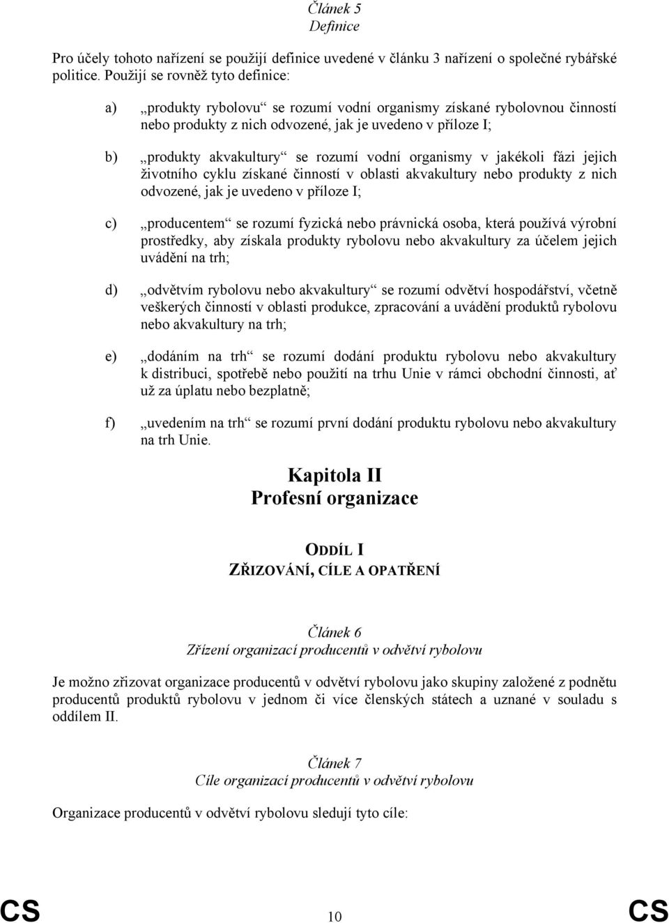 rozumí vodní organismy v jakékoli fázi jejich životního cyklu získané činností v oblasti akvakultury nebo produkty z nich odvozené, jak je uvedeno v příloze I; c) producentem se rozumí fyzická nebo