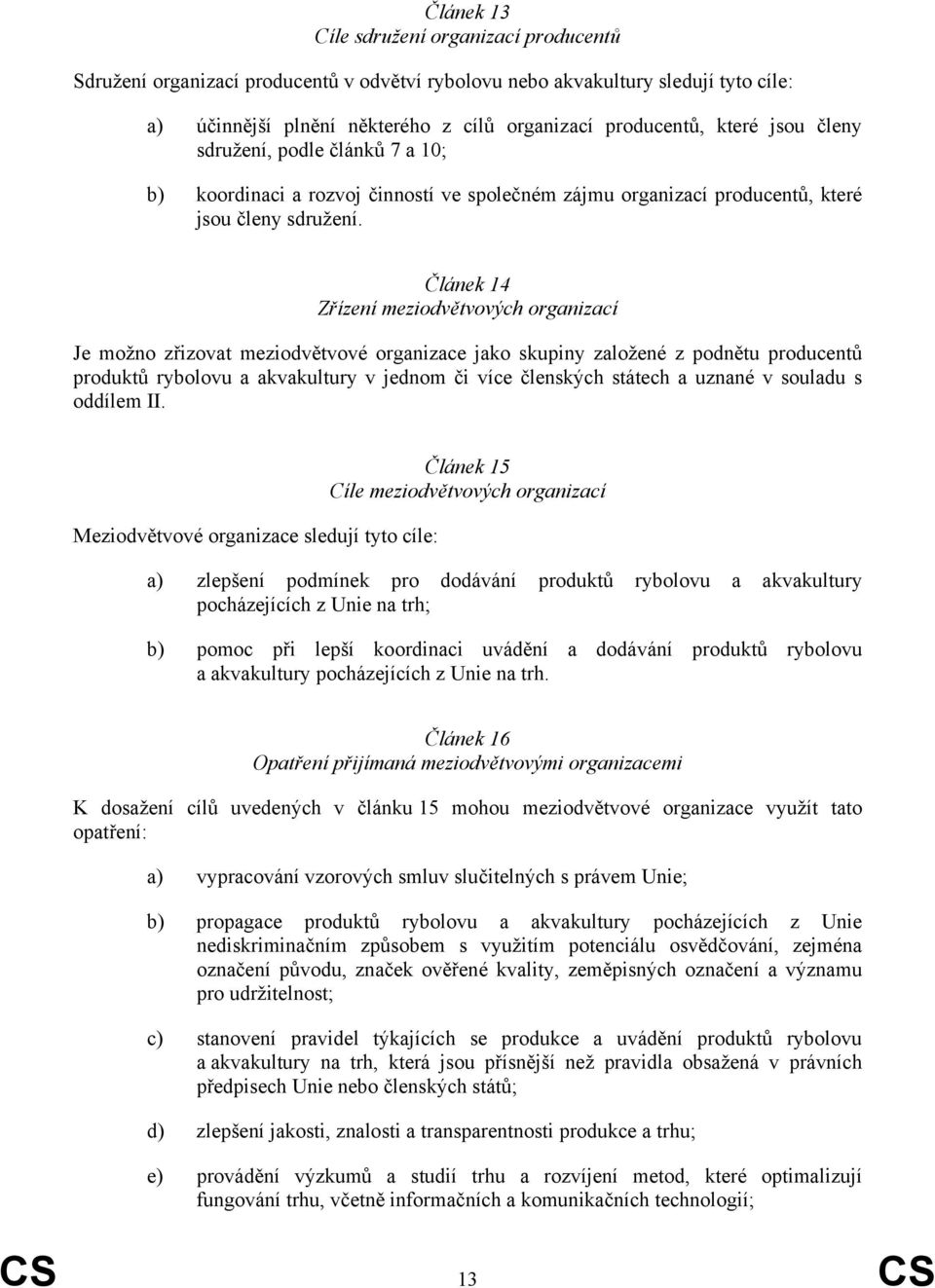 Článek 14 Zřízení meziodvětvových organizací Je možno zřizovat meziodvětvové organizace jako skupiny založené z podnětu producentů produktů rybolovu a akvakultury v jednom či více členských státech a