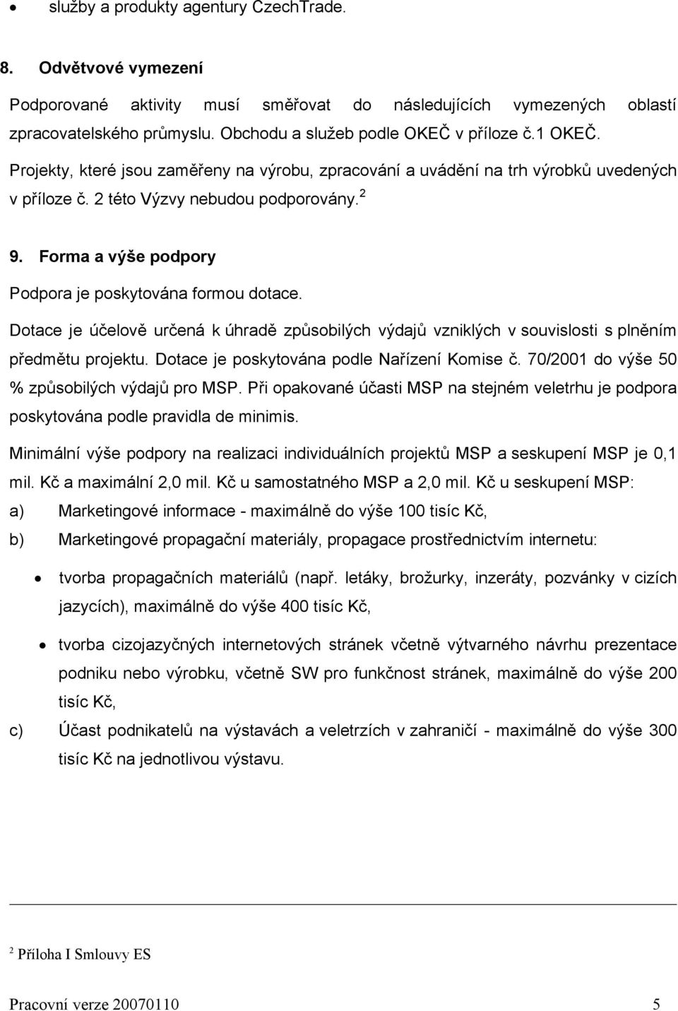 Forma a výše podpory Podpora je poskytována formou dotace. Dotace je účelově určená k úhradě způsobilých výdajů vzniklých v souvislosti s plněním předmětu projektu.