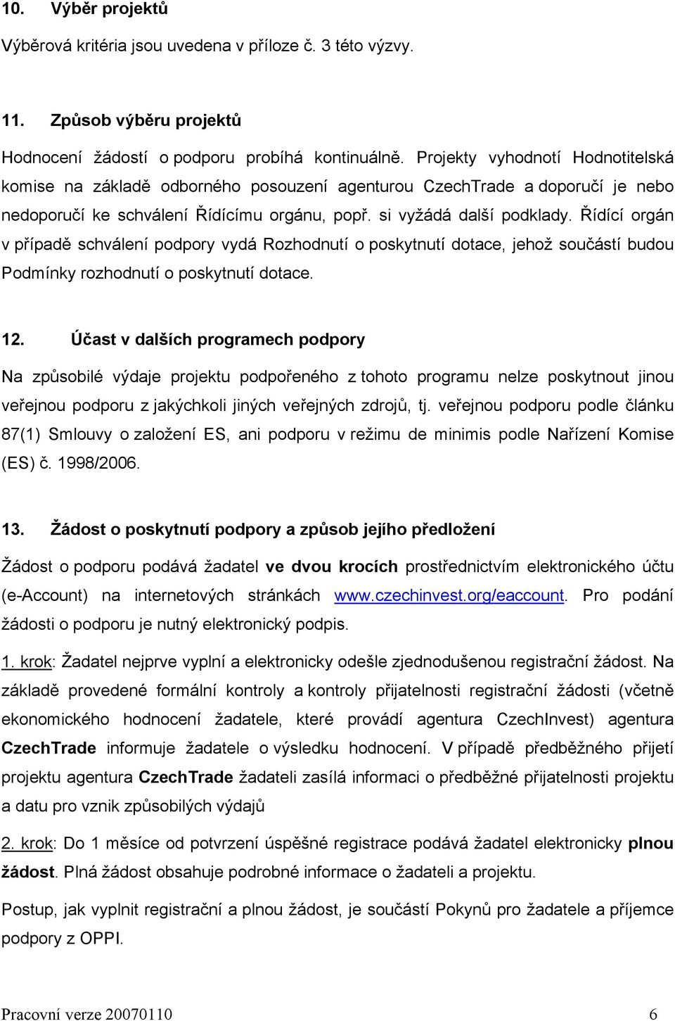 Řídící orgán v případě schválení podpory vydá Rozhodnutí o poskytnutí dotace, jehož součástí budou Podmínky rozhodnutí o poskytnutí dotace. 12.