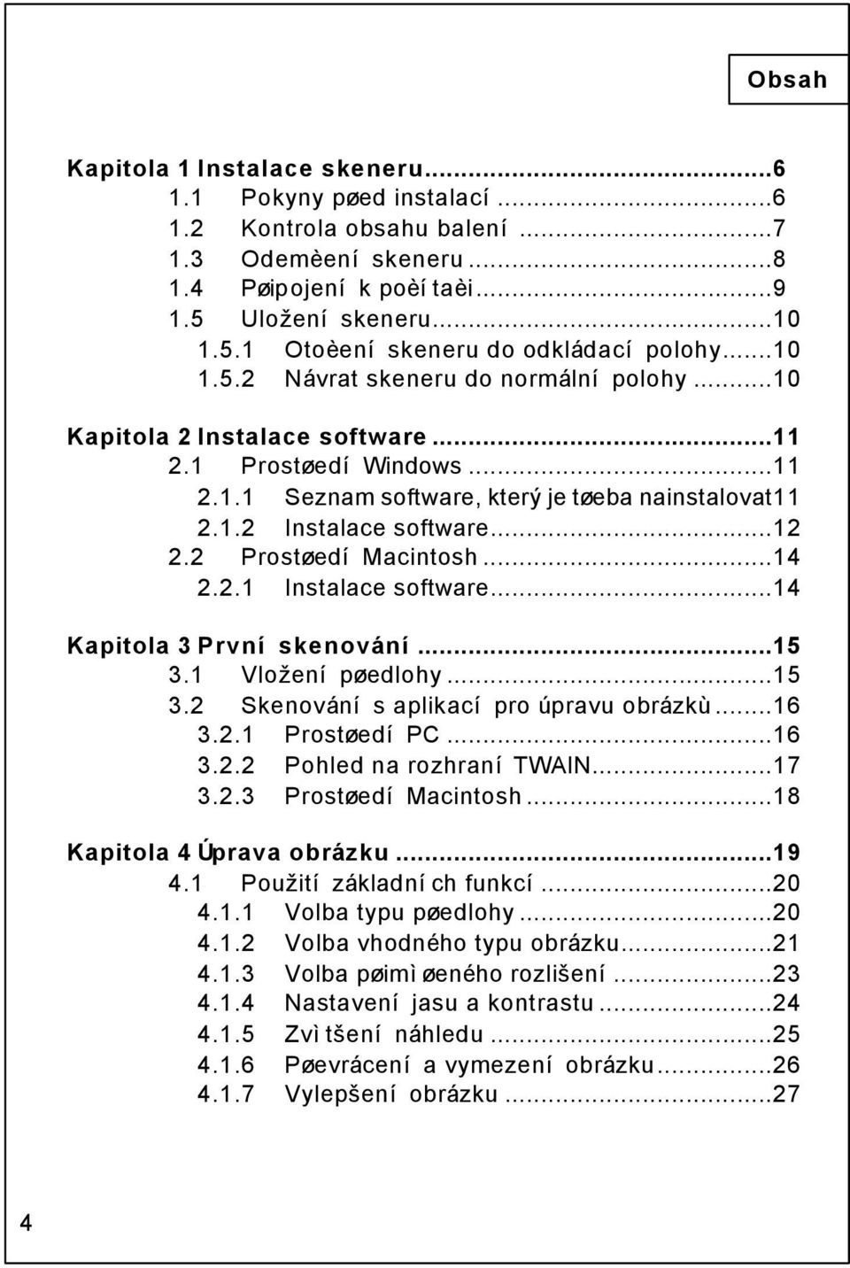2 Prostøedí Macintosh...14 2.2.1 Instalace software...14 Kapitola 3 První skenování...15 3.1 Vložení pøedlohy...15 3.2 Skenování s aplikací pro úpravu obrázkù...16 3.2.1 Prostøedí PC...16 3.2.2 Pohled na rozhraní TWAIN.