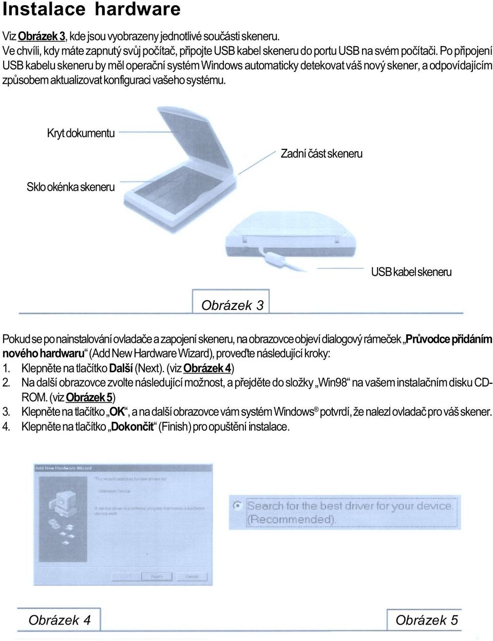 Kryt dokumentu Zadní èást skeneru Sklo okénka skeneru USB kabel skeneru Obrázek 3 Pokud se po nainstalování ovladaèe a zapojení skeneru, na obrazovce objeví dialogový rámeèek Prùvodce pøidáním nového