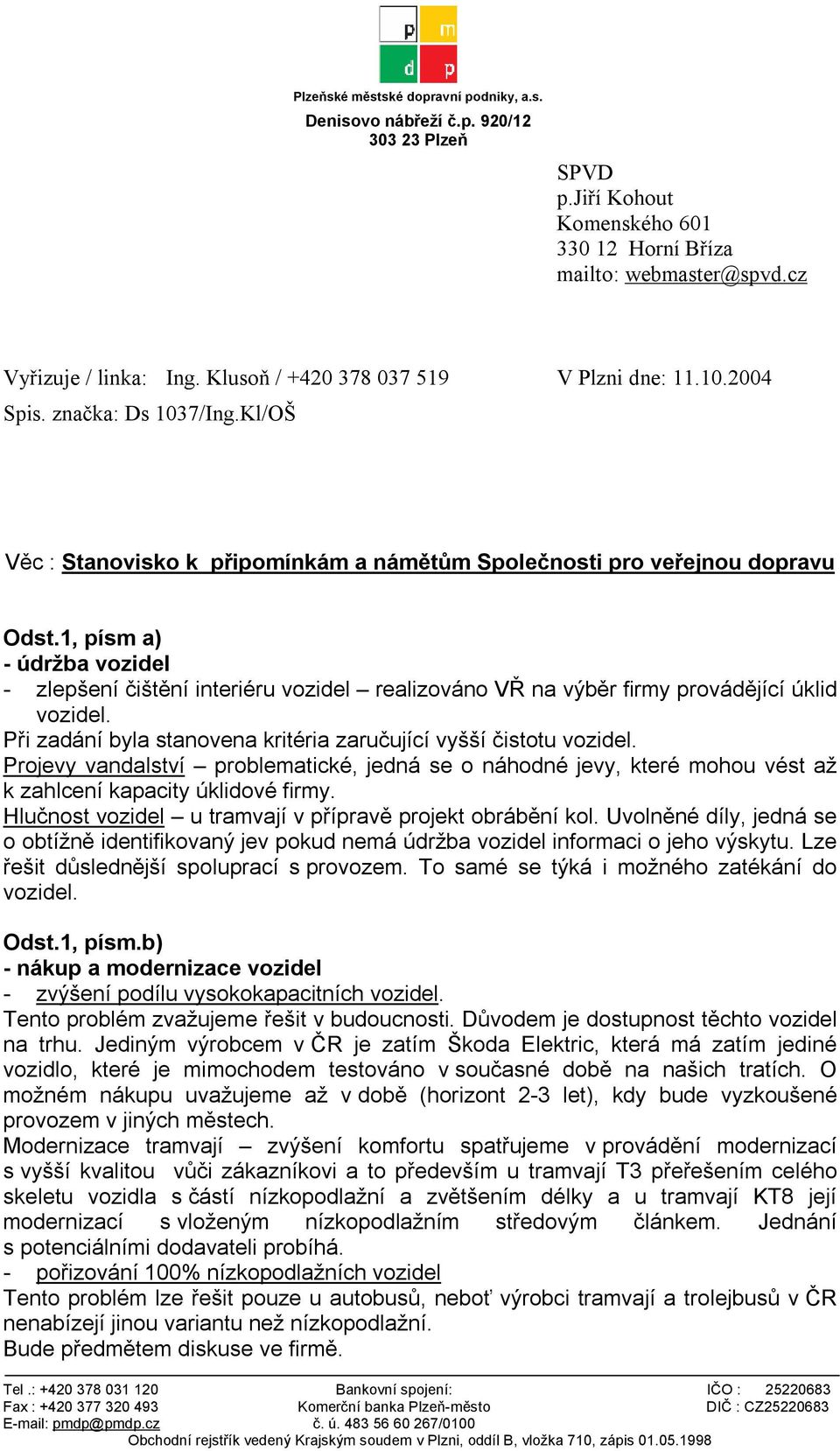 1, písm a) - údržba vozidel - zlepšení čištění interiéru vozidel realizováno VŘ na výběr firmy provádějící úklid vozidel. Při zadání byla stanovena kritéria zaručující vyšší čistotu vozidel.