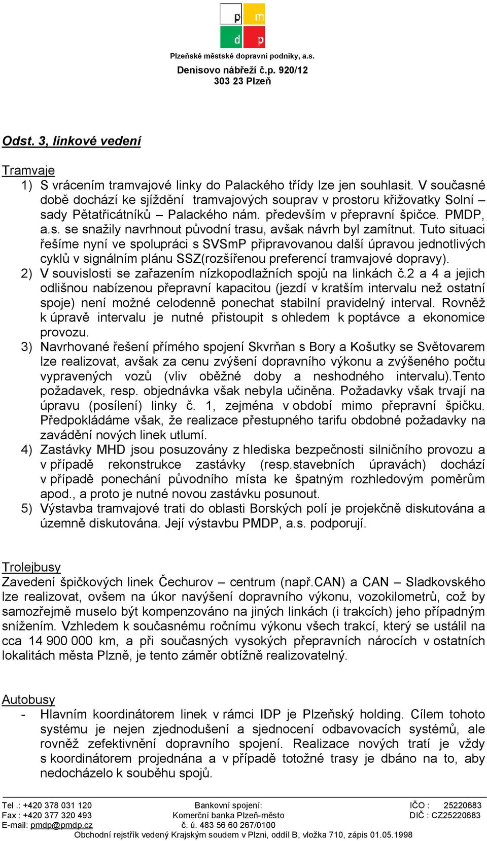 Tuto situaci řešíme nyní ve spolupráci s SVSmP připravovanou další úpravou jednotlivých cyklů v signálním plánu SSZ(rozšířenou preferencí tramvajové dopravy).