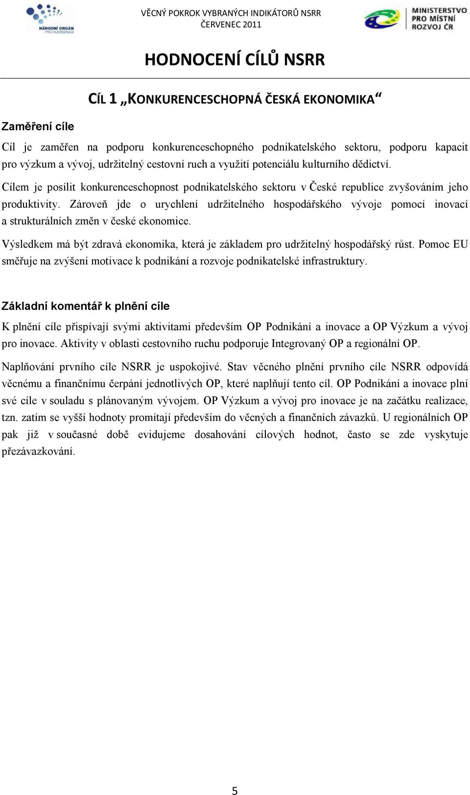 Zároveň jde o urychlení udržitelného hospodářského vývoje pomocí inovací a strukturálních změn v české ekonomice. Výsledkem má být zdravá ekonomika, která je základem pro udržitelný hospodářský růst.