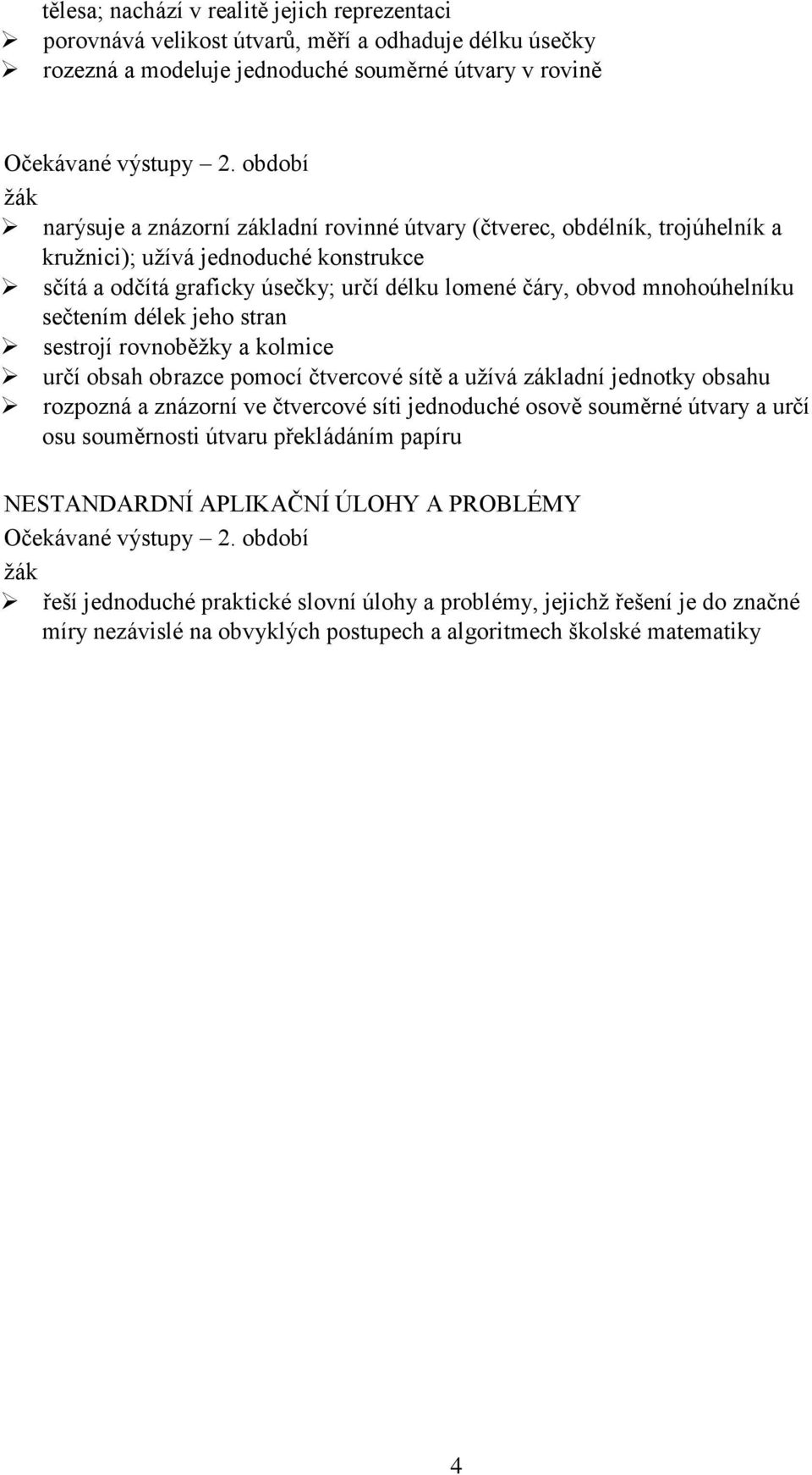 sečtením délek jeho stran sestrojí rovnoběžky a kolmice určí obsah obrazce pomocí čtvercové sítě a užívá základní jednotky obsahu rozpozná a znázorní ve čtvercové síti jednoduché osově souměrné