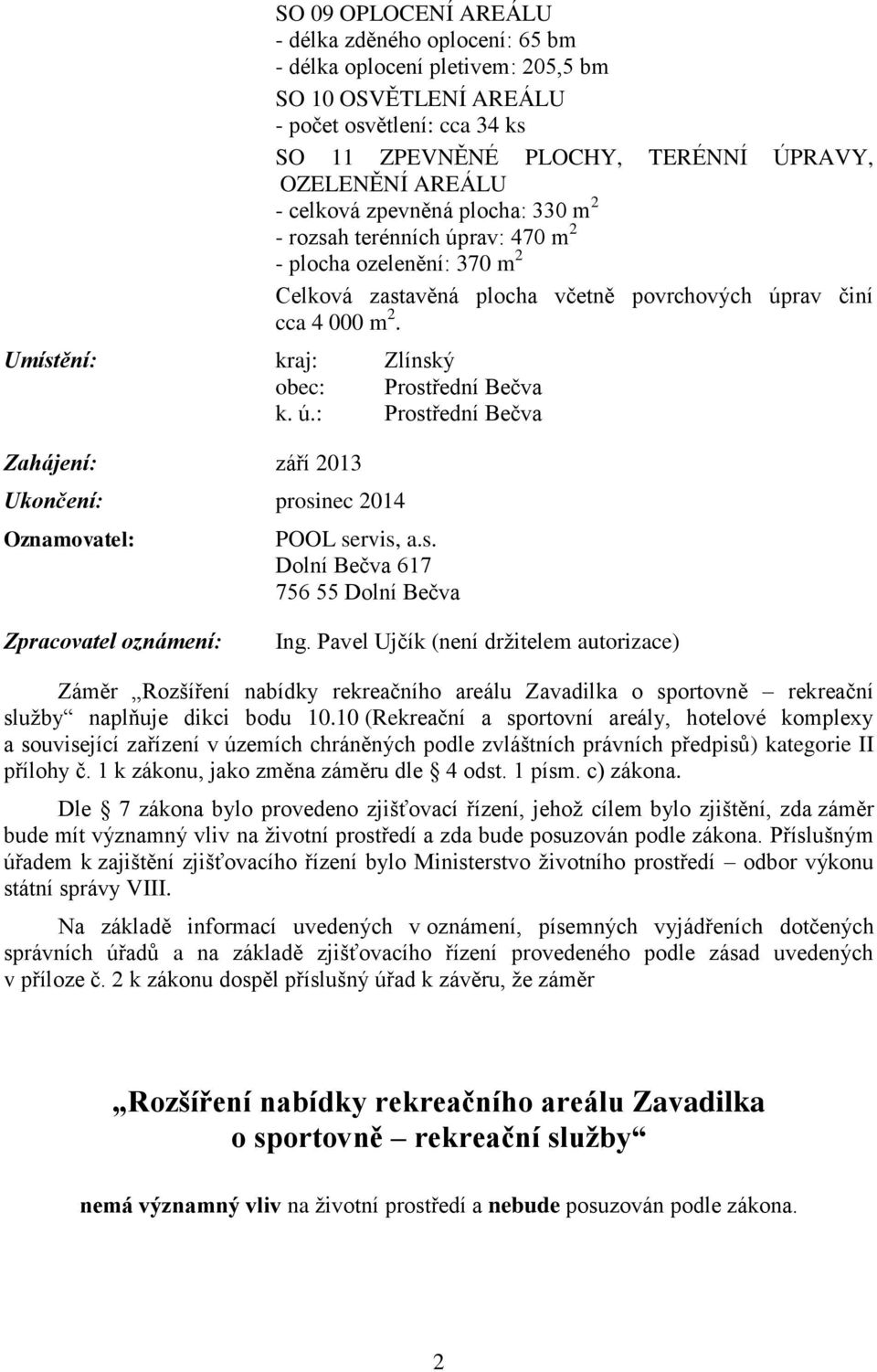 Umístění: kraj: Zlínský obec: Prostřední Bečva k. ú.: Prostřední Bečva Zahájení: září 2013 Ukončení: prosinec 2014 Oznamovatel: POOL servis, a.s. Dolní Bečva 617 756 55 Dolní Bečva Zpracovatel oznámení: Ing.