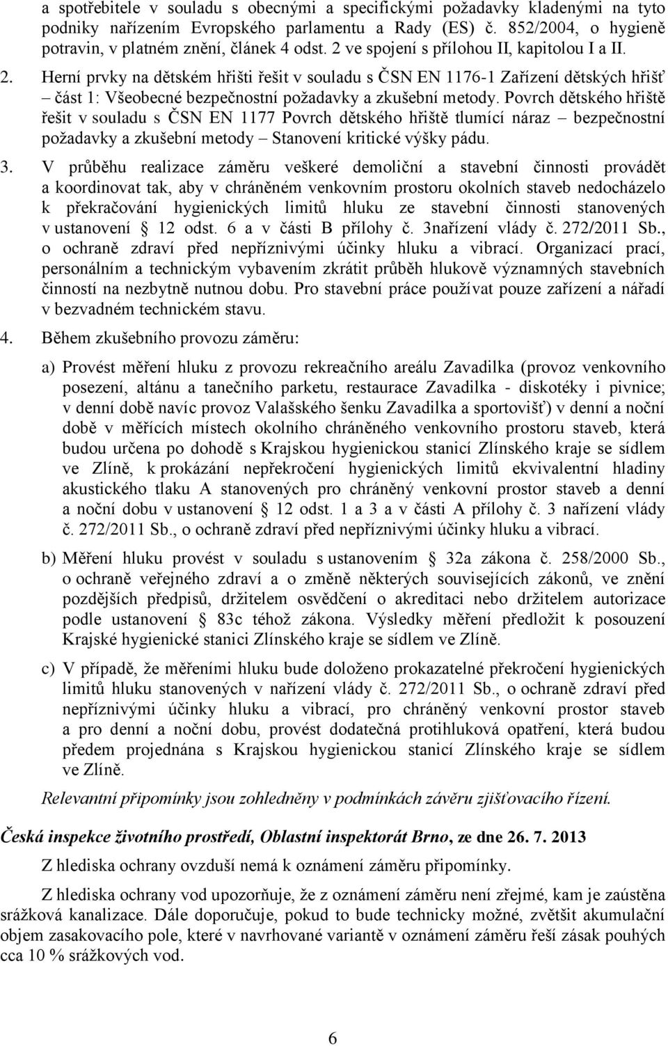 Povrch dětského hřiště řešit v souladu s ČSN EN 1177 Povrch dětského hřiště tlumící náraz bezpečnostní požadavky a zkušební metody Stanovení kritické výšky pádu. 3.
