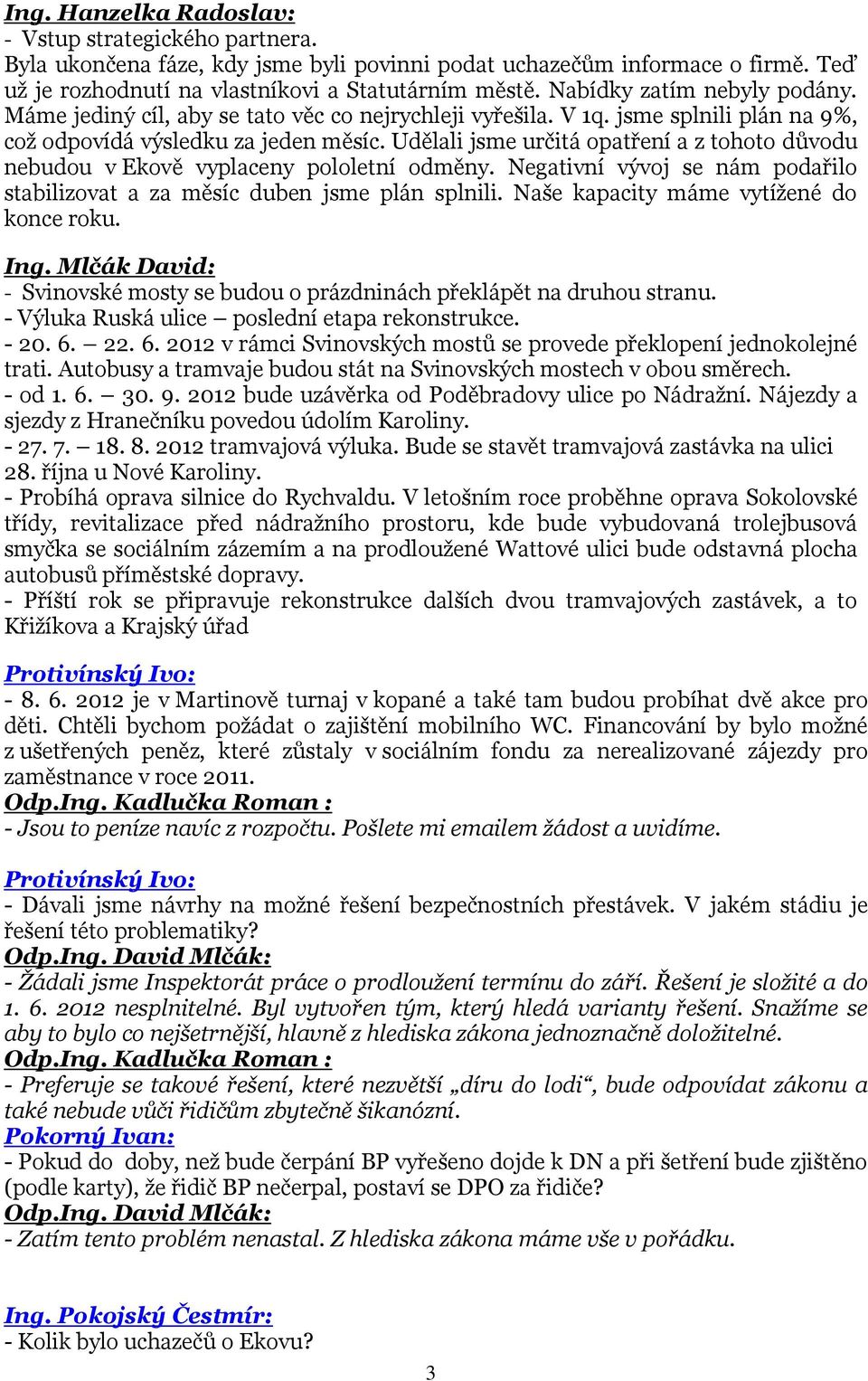 Udělali jsme určitá opatření a z tohoto důvodu nebudou v Ekově vyplaceny pololetní odměny. Negativní vývoj se nám podařilo stabilizovat a za měsíc duben jsme plán splnili.