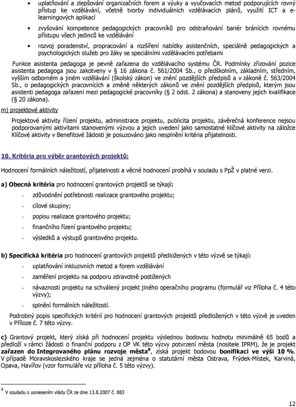 asistenčních, speciálně pedagogických a psychologických služeb pro žáky se speciálními vzdělávacími potřebami Funkce asistenta pedagoga je pevně zařazena do vzdělávacího systému ČR.