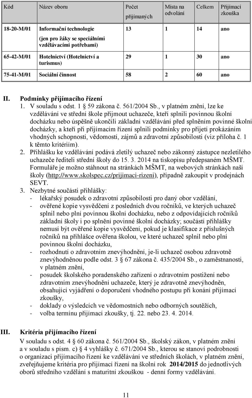 , v platném znění, lze ke vzdělávání ve střední škole přijmout uchazeče, kteří splnili povinnou školní docházku nebo úspěšně ukončili základní vzdělávání před splněním povinné školní docházky, a