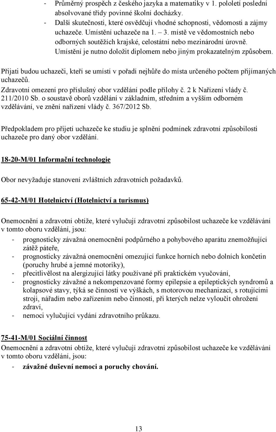 Přijati budou uchazeči, kteří se umístí v pořadí nejhůře do místa určeného počtem přijímaných uchazečů. Zdravotní omezení pro příslušný obor vzdělání podle přílohy č. 2 k Nařízení vlády č.