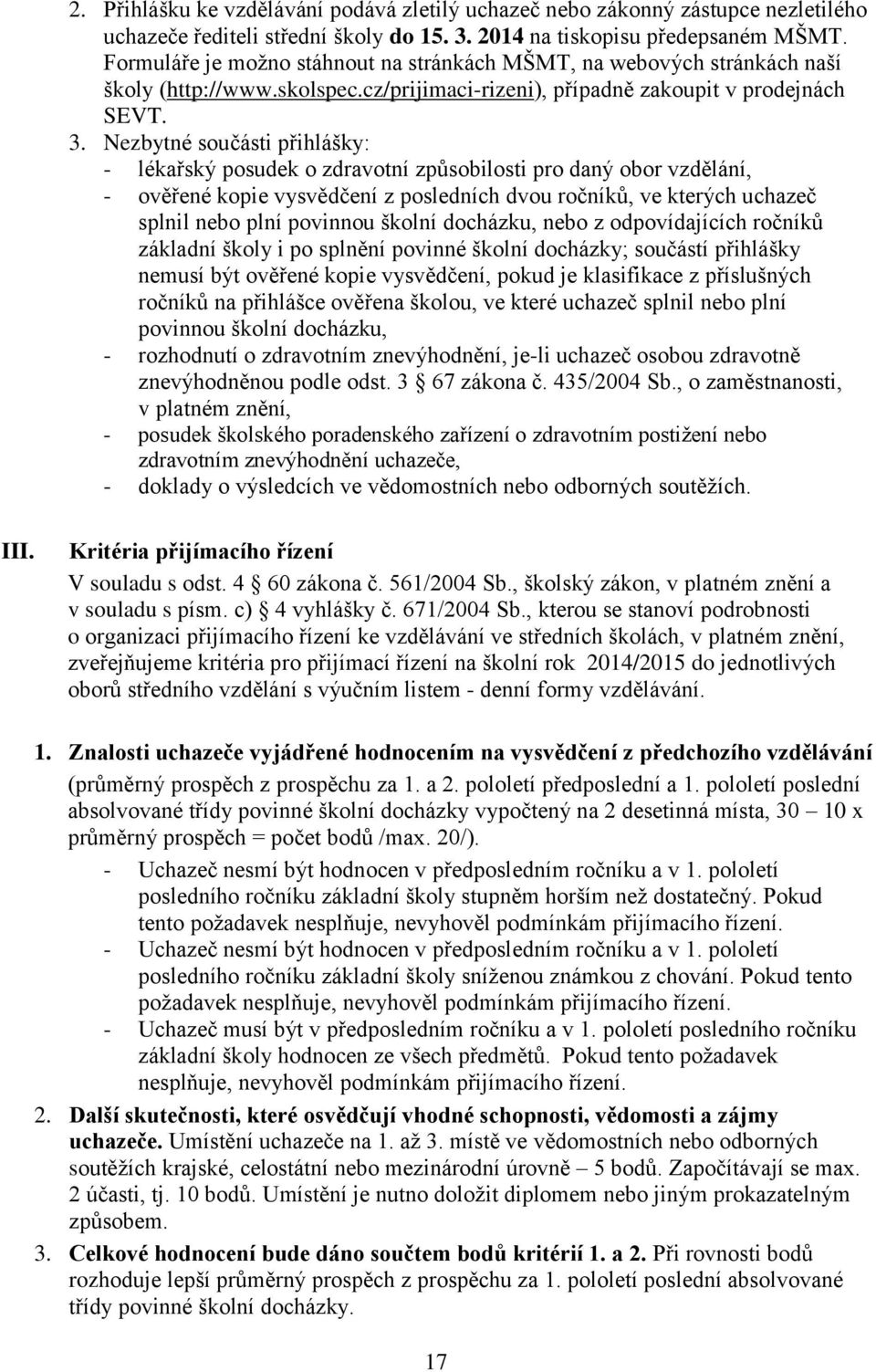 Nezbytné součásti přihlášky: - lékařský posudek o zdravotní způsobilosti pro daný obor vzdělání, - ověřené kopie vysvědčení z posledních dvou ročníků, ve kterých uchazeč splnil nebo plní povinnou