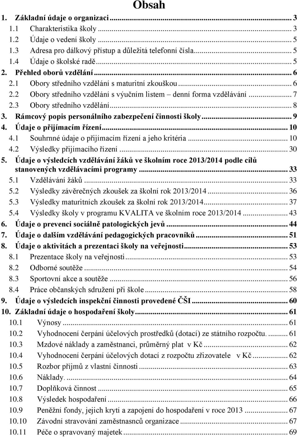 Rámcový popis personálního zabezpečení činnosti školy... 9 4. Údaje o přijímacím řízení... 10 4.1 Souhrnné údaje o přijímacím řízení a jeho kritéria... 10 4.2 Výsledky přijímacího řízení... 30 5.