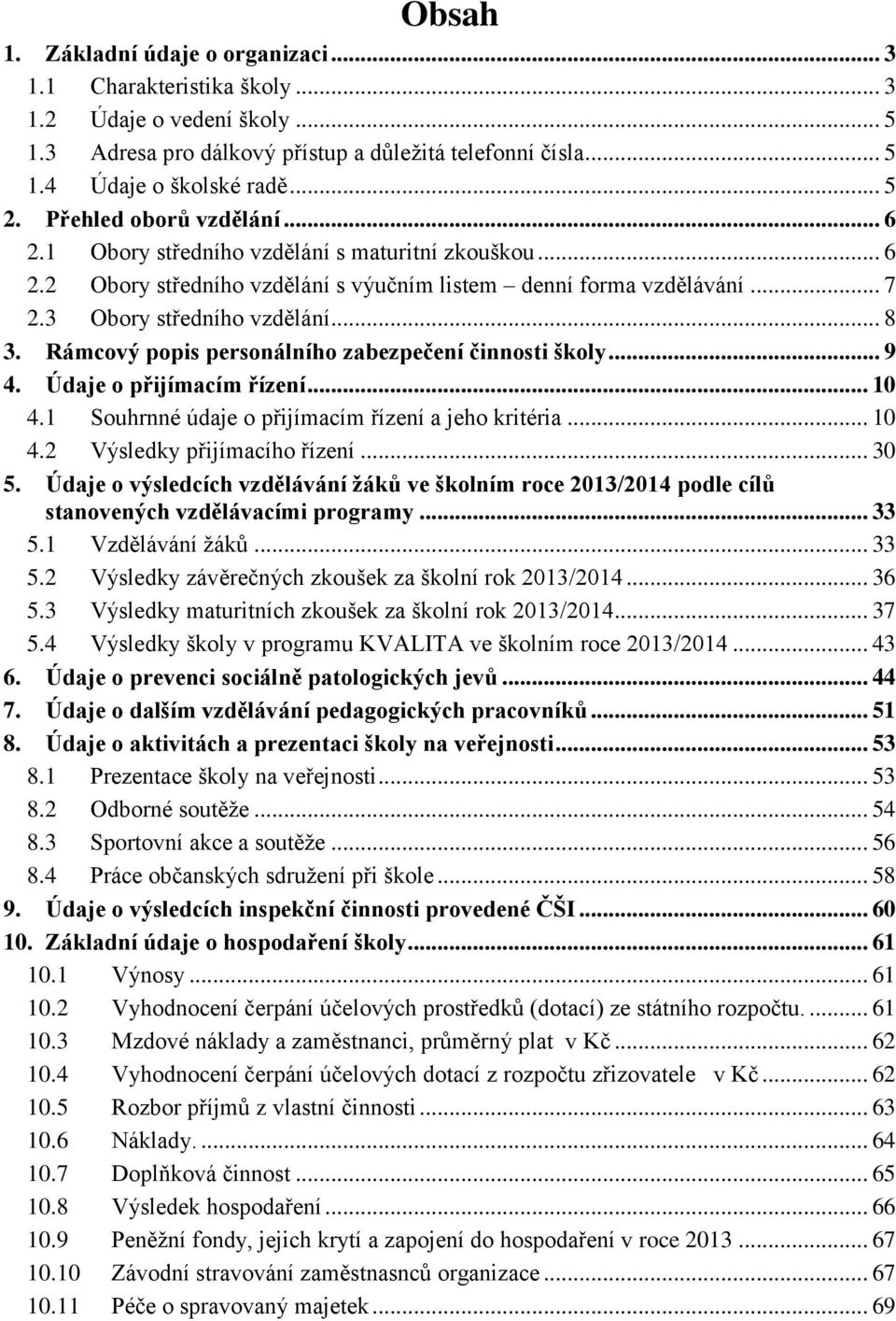 Rámcový popis personálního zabezpečení činnosti školy... 9 4. Údaje o přijímacím řízení... 10 4.1 Souhrnné údaje o přijímacím řízení a jeho kritéria... 10 4.2 Výsledky přijímacího řízení... 30 5.