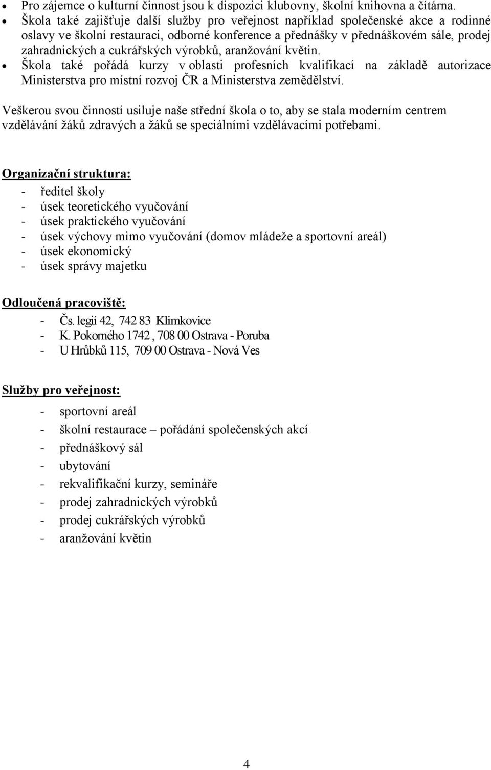 cukrářských výrobků, aranžování květin. Škola také pořádá kurzy v oblasti profesních kvalifikací na základě autorizace Ministerstva pro místní rozvoj ČR a Ministerstva zemědělství.