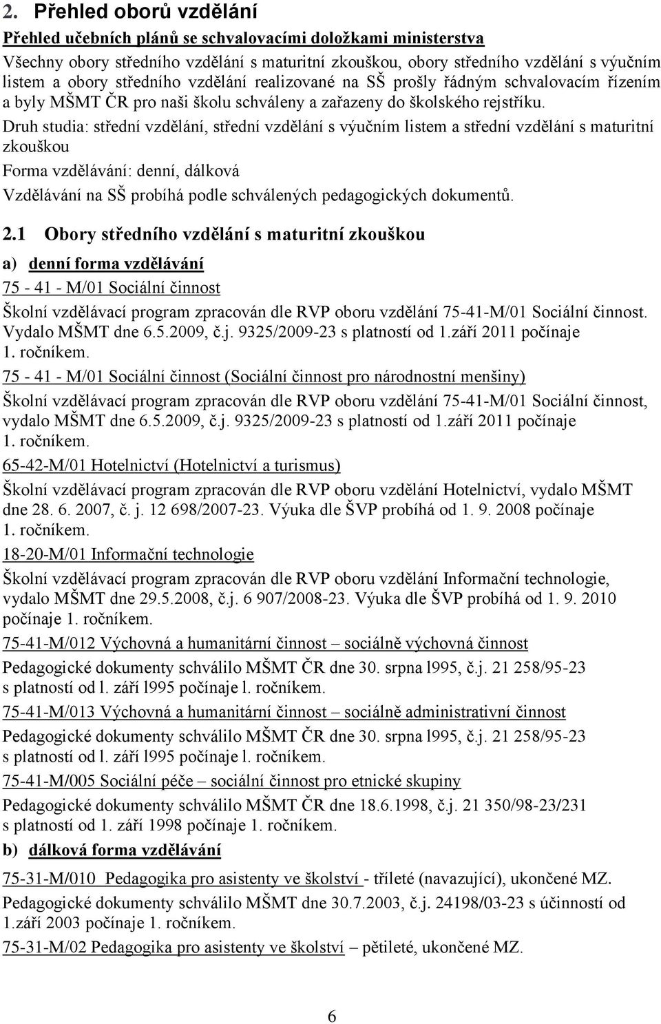 Druh studia: střední vzdělání, střední vzdělání s výučním listem a střední vzdělání s maturitní zkouškou Forma vzdělávání: denní, dálková Vzdělávání na SŠ probíhá podle schválených pedagogických