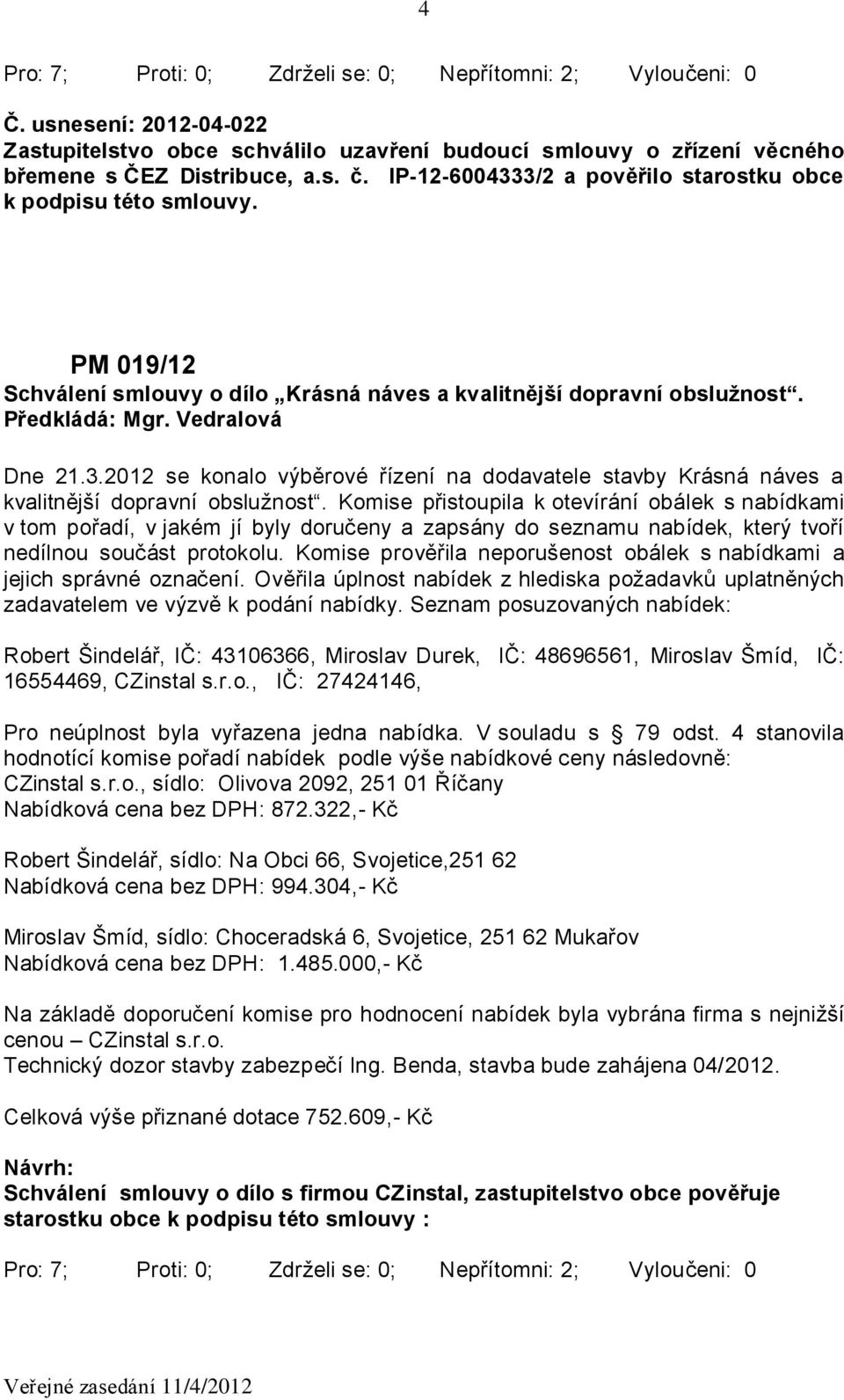 Komise přistoupila k otevírání obálek s nabídkami v tom pořadí, v jakém jí byly doručeny a zapsány do seznamu nabídek, který tvoří nedílnou součást protokolu.