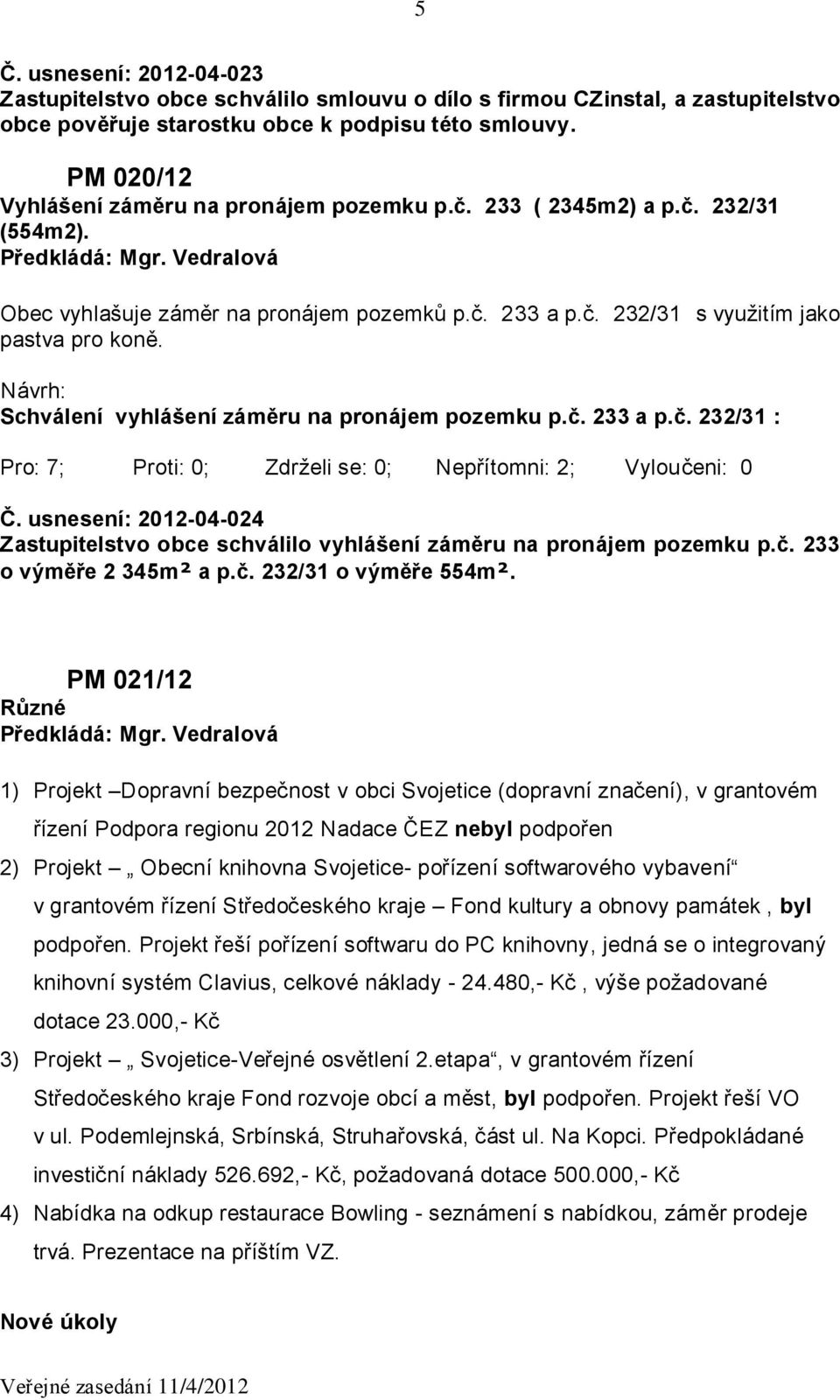 Návrh: Schválení vyhlášení záměru na pronájem pozemku p.č. 233 a p.č. 232/31 : Č. usnesení: 2012-04-024 Zastupitelstvo obce schválilo vyhlášení záměru na pronájem pozemku p.č. 233 o výměře 2 345m² a p.