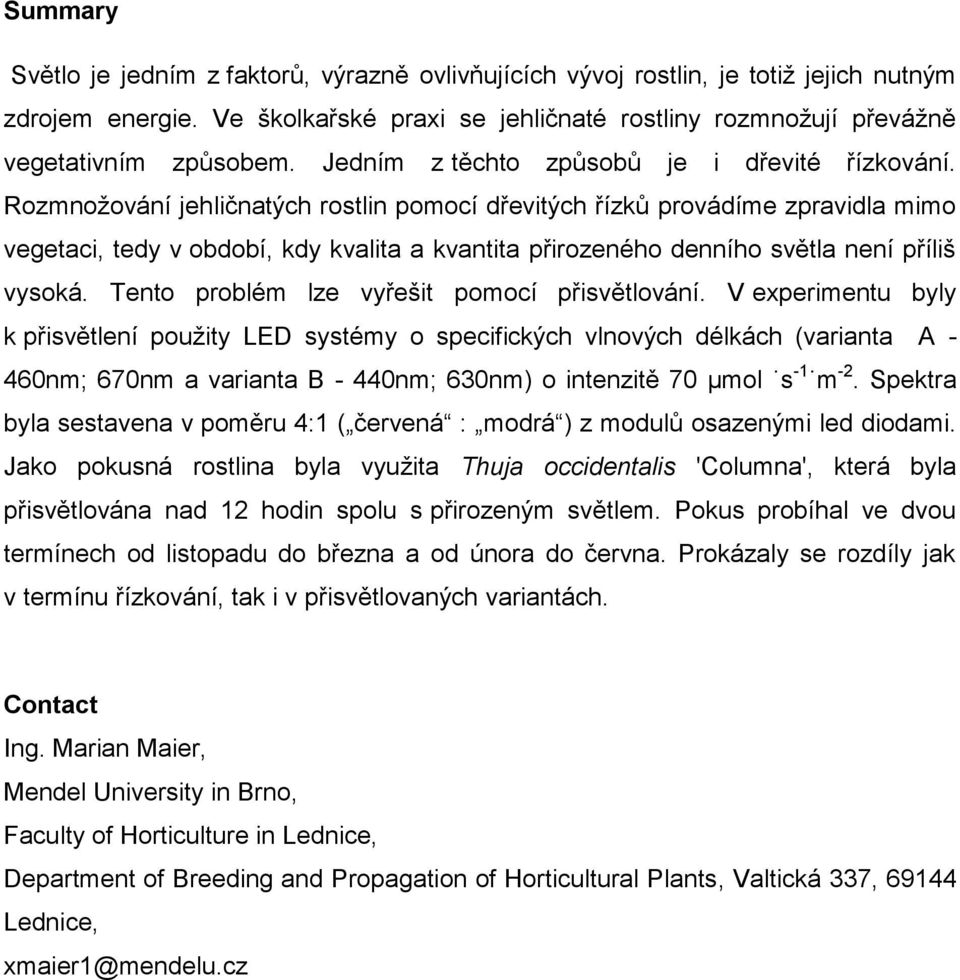 Rozmnožování jehličnatých rostlin pomocí dřevitých řízků provádíme zpravidla mimo vegetaci, tedy v období, kdy kvalita a kvantita přirozeného denního světla není příliš vysoká.