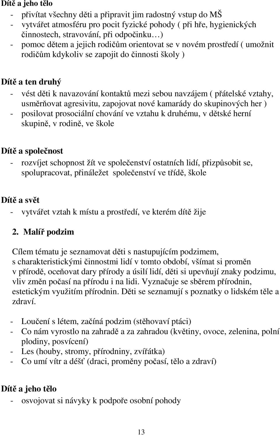 vztahy, usměrňovat agresivitu, zapojovat nové kamarády do skupinových her ) - posilovat prosociální chování ve vztahu k druhému, v dětské herní skupině, v rodině, ve škole Dítě a společnost -