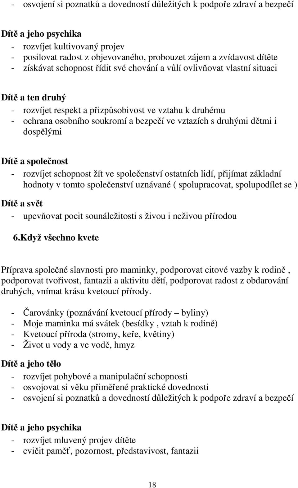 druhými dětmi i dospělými Dítě a společnost - rozvíjet schopnost žít ve společenství ostatních lidí, přijímat základní hodnoty v tomto společenství uznávané ( spolupracovat, spolupodílet se ) Dítě a