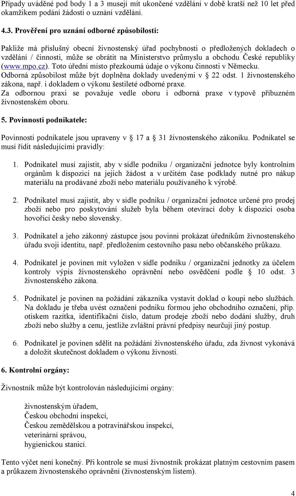 Prověření pro uznání odborné způsobilosti: Pakliže má příslušný obecní živnostenský úřad pochybnosti o předložených dokladech o vzdělání / činnosti, může se obrátit na Ministerstvo průmyslu a obchodu