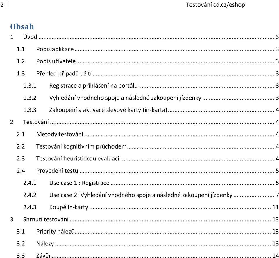 .. 4 2.2 Testování kognitivním průchodem... 4 2.3 Testování heuristickou evaluací... 4 2.4 Provedení testu... 5 2.4.1 Use case 1 : Registrace... 5 2.4.2 Use case 2: Vyhledání vhodného spoje a následné zakoupení jízdenky.