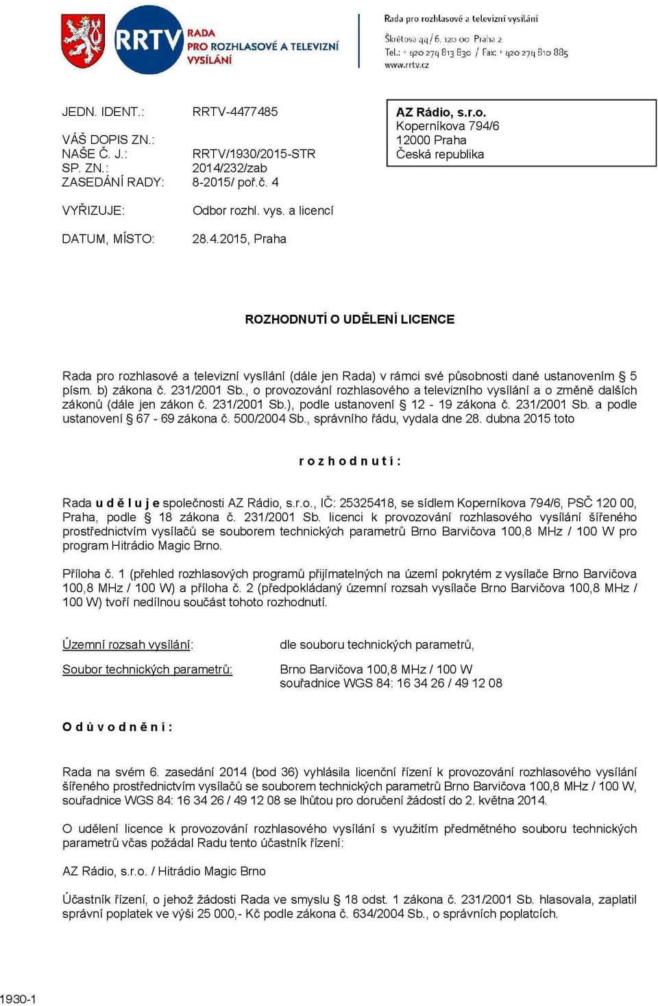 .č. 4 Odbor rozhl. vys. a licencí 28.4.2015, Praha AZ Rádio, s.r.o. Koperníkova 794/6 12000 Praha Česká republika ROZHODNUTI O UDĚLENI LICENCE Rada pro rozhlasové a televizní vysílání (dále jen Rada) v rámci své působnosti dané ustanovením 5 písm.