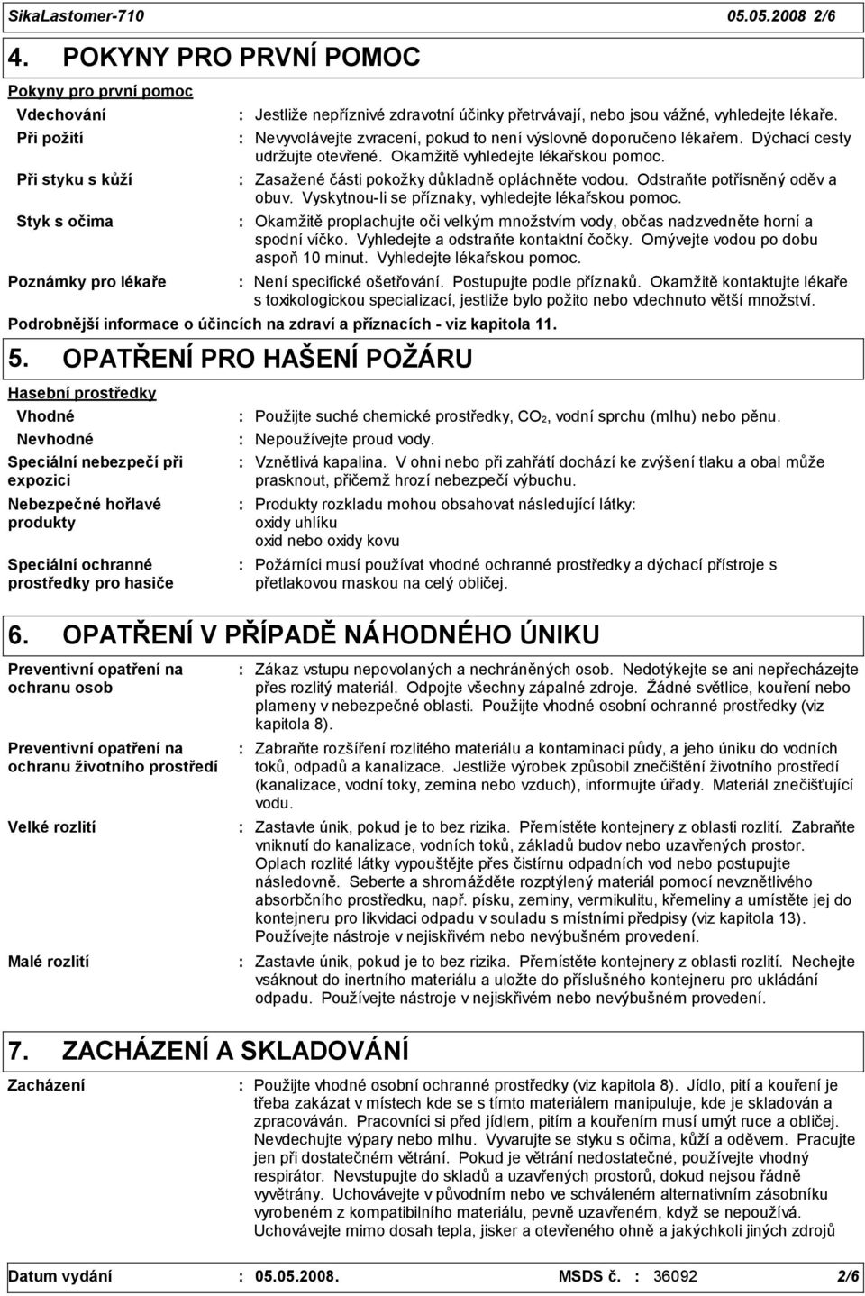 lékaře. Nevyvolávejte zvracení, pokud to není výslovně doporučeno lékařem. Dýchací cesty udržujte otevřené. Okamžitě vyhledejte lékařskou pomoc. Zasažené části pokožky důkladně opláchněte vodou.