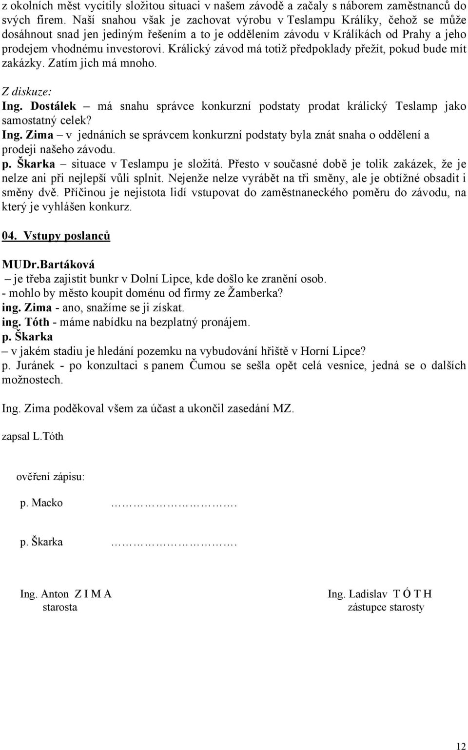 Králický závod má totiž předpoklady přežít, pokud bude mít zakázky. Zatím jich má mnoho. Ing. Dostálek má snahu správce konkurzní podstaty prodat králický Teslamp jako samostatný celek? Ing. Zima v jednáních se správcem konkurzní podstaty byla znát snaha o oddělení a prodeji našeho závodu.