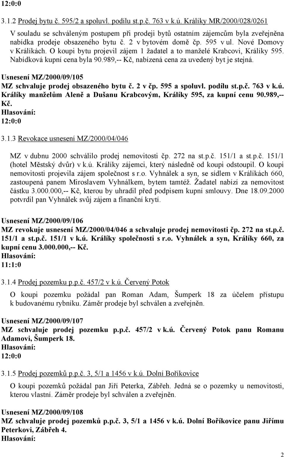 O koupi bytu projevil zájem 1 žadatel a to manželé Krabcovi, Králíky 595. Nabídková kupní cena byla 90.989,-- Kč, nabízená cena za uvedený byt je stejná.