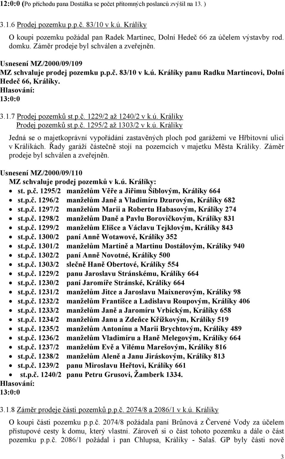 ú. Králíky panu Radku Martincovi, Dolní Hedeč 66, Králíky. 3.1.7 Prodej pozemků st.p.č. 1229/2 až 1240/2 v k.ú. Králíky Prodej pozemků st.p.č. 1295/2 až 1303/2 v k.ú. Králíky Jedná se o majetkoprávní vypořádání zastavěných ploch pod garážemi ve Hřbitovní ulici v Králíkách.
