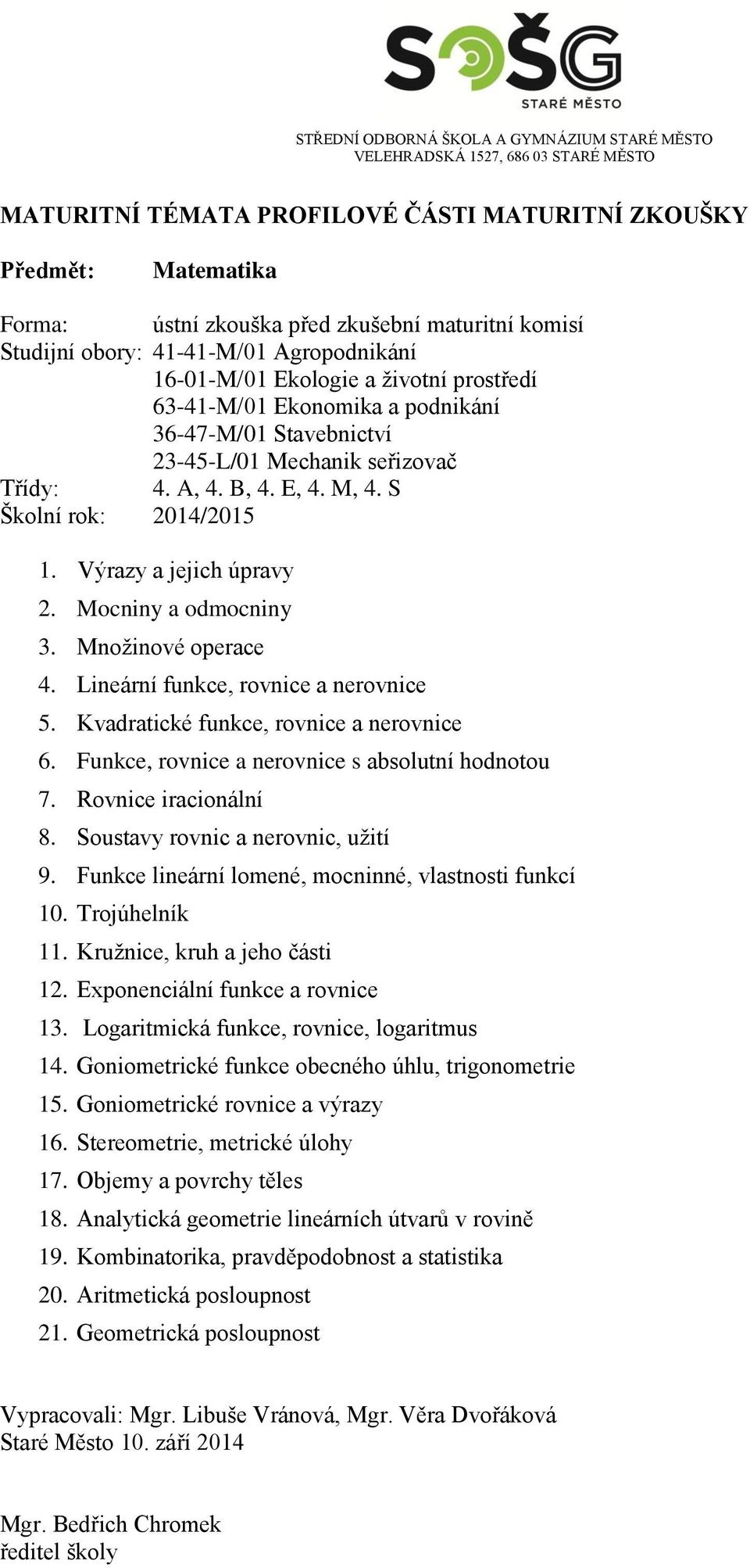 Funkce, rovnice a nerovnice s absolutní hodnotou 7. Rovnice iracionální 8. Soustavy rovnic a nerovnic, užití 9. Funkce lineární lomené, mocninné, vlastnosti funkcí 10. Trojúhelník 11.