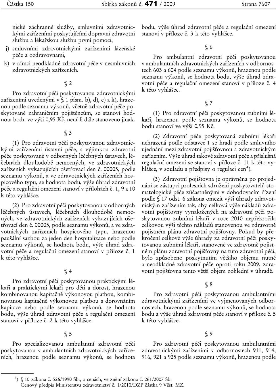 lázeňské péče a ozdravovnami, k) v rámci neodkladné zdravotní péče v nesmluvních zdravotnických zařízeních. 2 Pro zdravotní péči poskytovanou zdravotnickými zařízeními uvedenými v 1 písm.