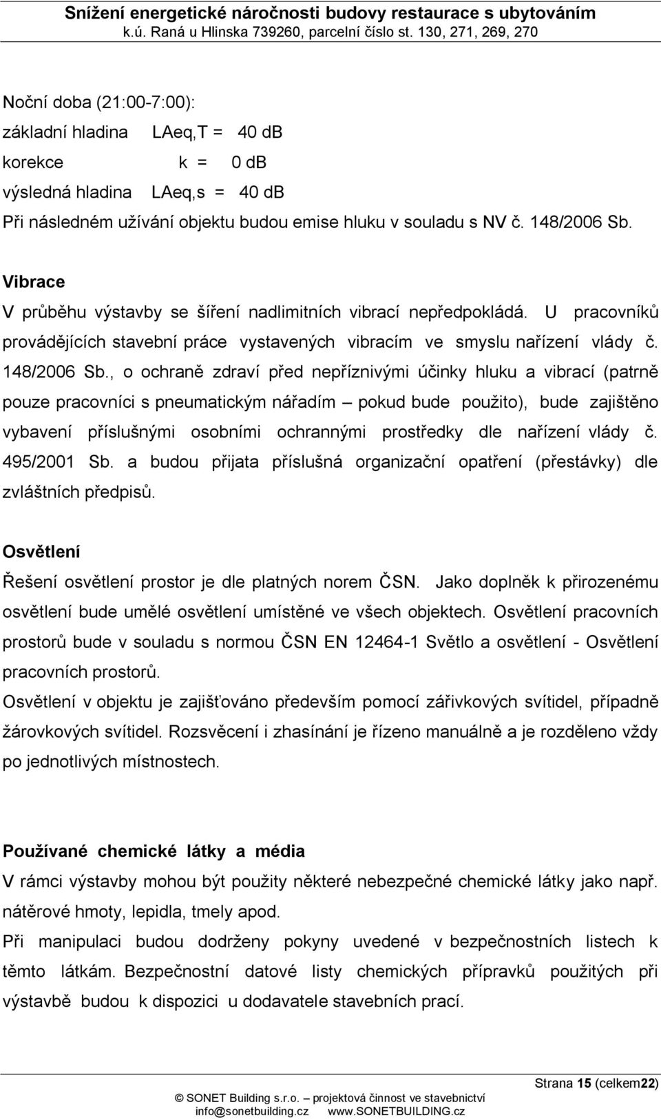 , o ochraně zdraví před nepříznivými účinky hluku a vibrací (patrně pouze pracovníci s pneumatickým nářadím pokud bude použito), bude zajištěno vybavení příslušnými osobními ochrannými prostředky dle