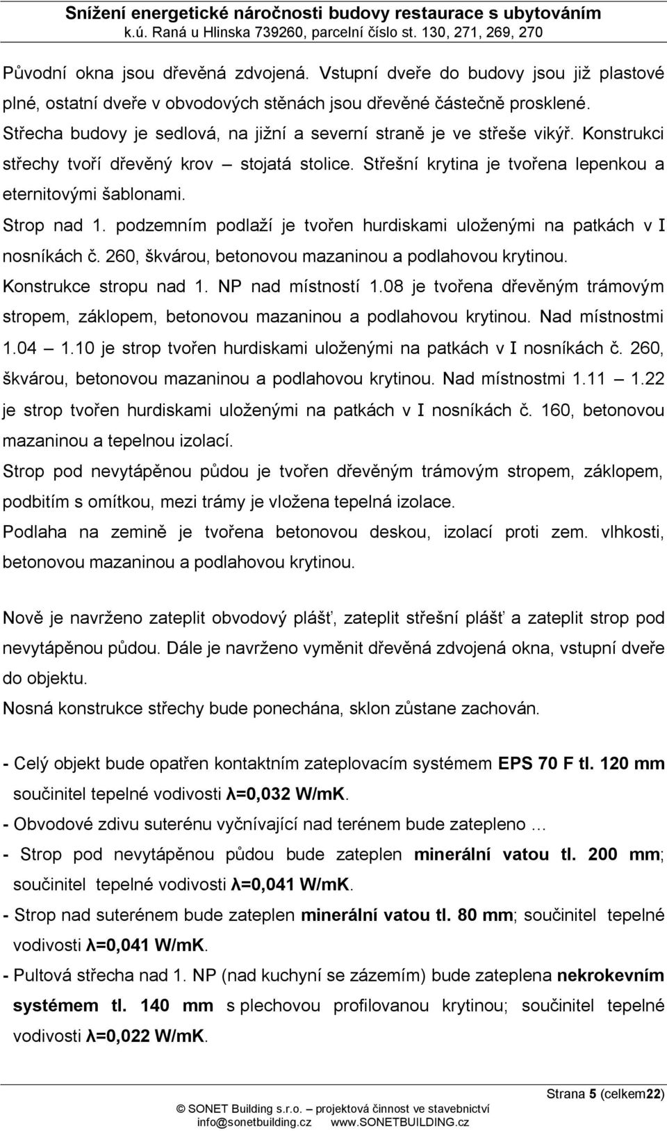 Strop nad 1. podzemním podlaží je tvořen hurdiskami uloženými na patkách v I nosníkách č. 260, škvárou, betonovou mazaninou a podlahovou krytinou. Konstrukce stropu nad 1. NP nad místností 1.