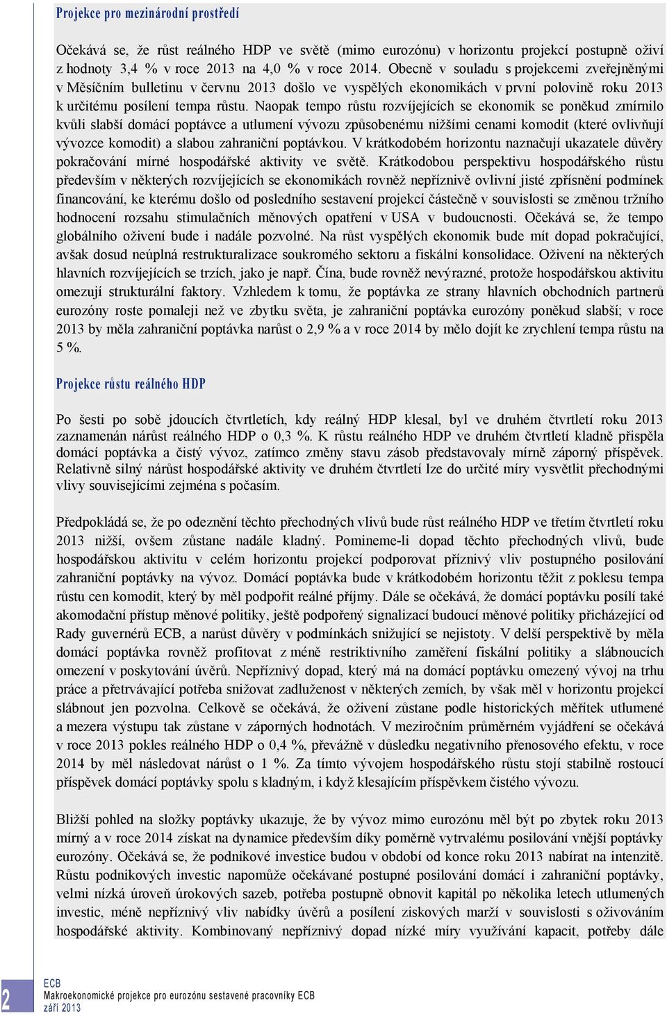 Naopak tempo růstu rozvíjejících se ekonomik se poněkud zmírnilo kvůli slabší domácí poptávce a utlumení vývozu způsobenému nižšími cenami komodit (které ovlivňují vývozce komodit) a slabou